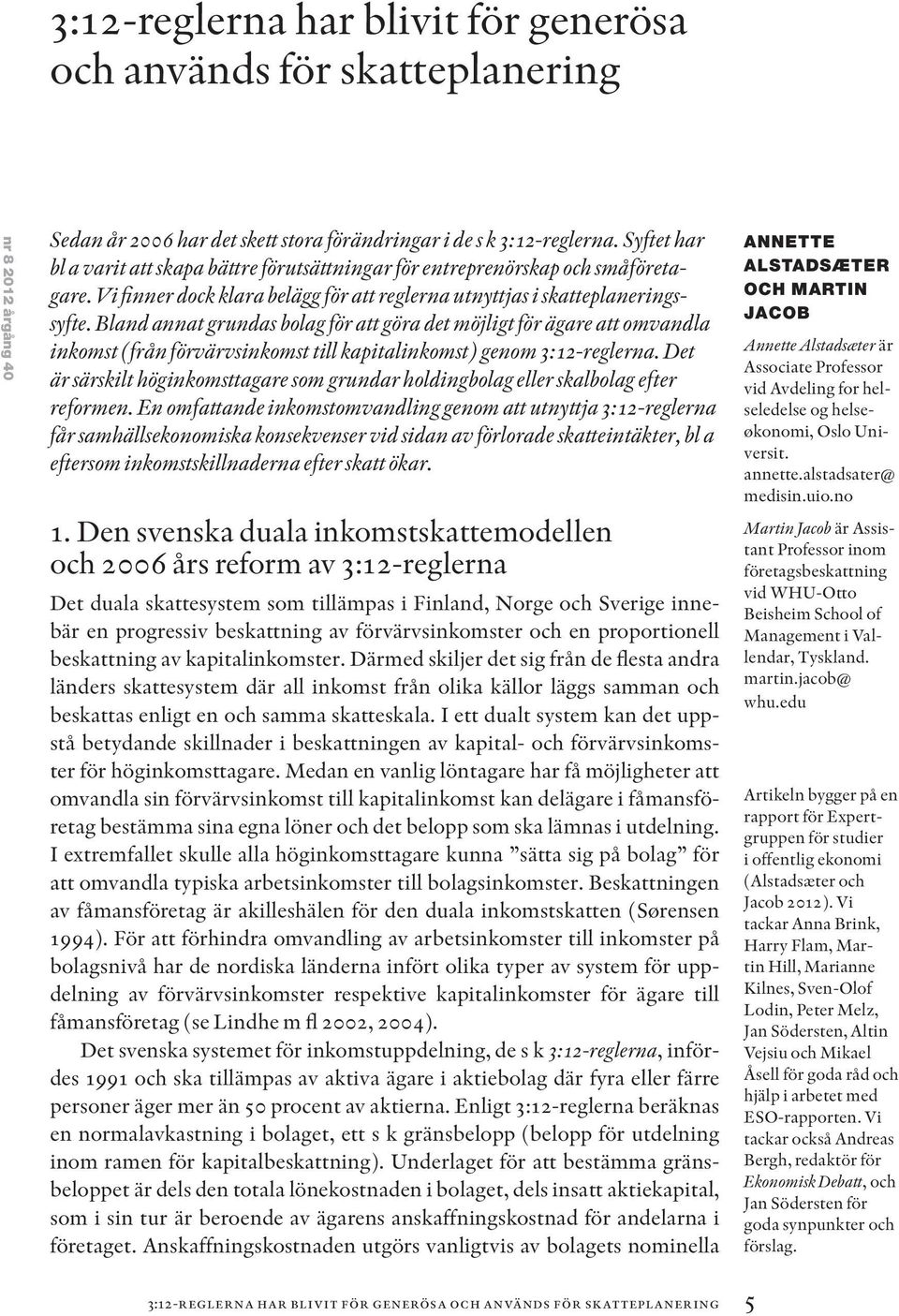 Bland annat grundas bolag för att göra det möjligt för ägare att omvandla inkomst (från förvärvsinkomst till kapitalinkomst) genom 3:12-reglerna.