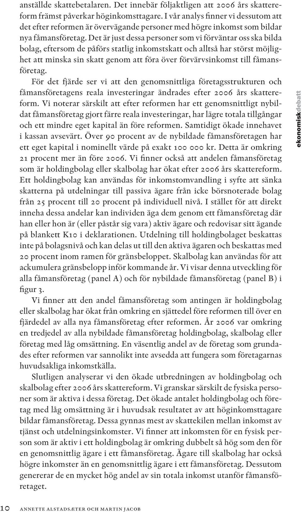Det är just dessa personer som vi förväntar oss ska bilda bolag, eftersom de påförs statlig inkomstskatt och alltså har störst möjlighet att minska sin skatt genom att föra över förvärvsinkomst till