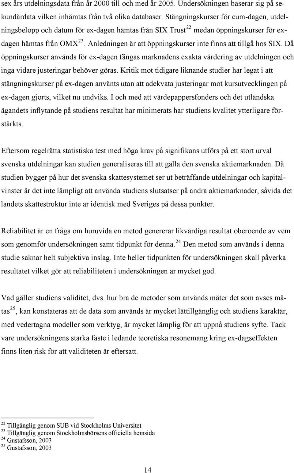 Anledningen är att öppningskurser inte finns att tillgå hos SIX. Då öppningskurser används för ex-dagen fångas marknadens exakta värdering av utdelningen och inga vidare justeringar behöver göras.