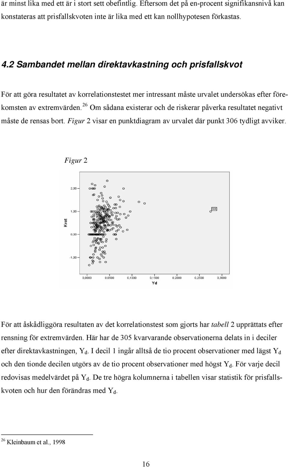 26 Om sådana existerar och de riskerar påverka resultatet negativt måste de rensas bort. Figur 2 visar en punktdiagram av urvalet där punkt 306 tydligt avviker.