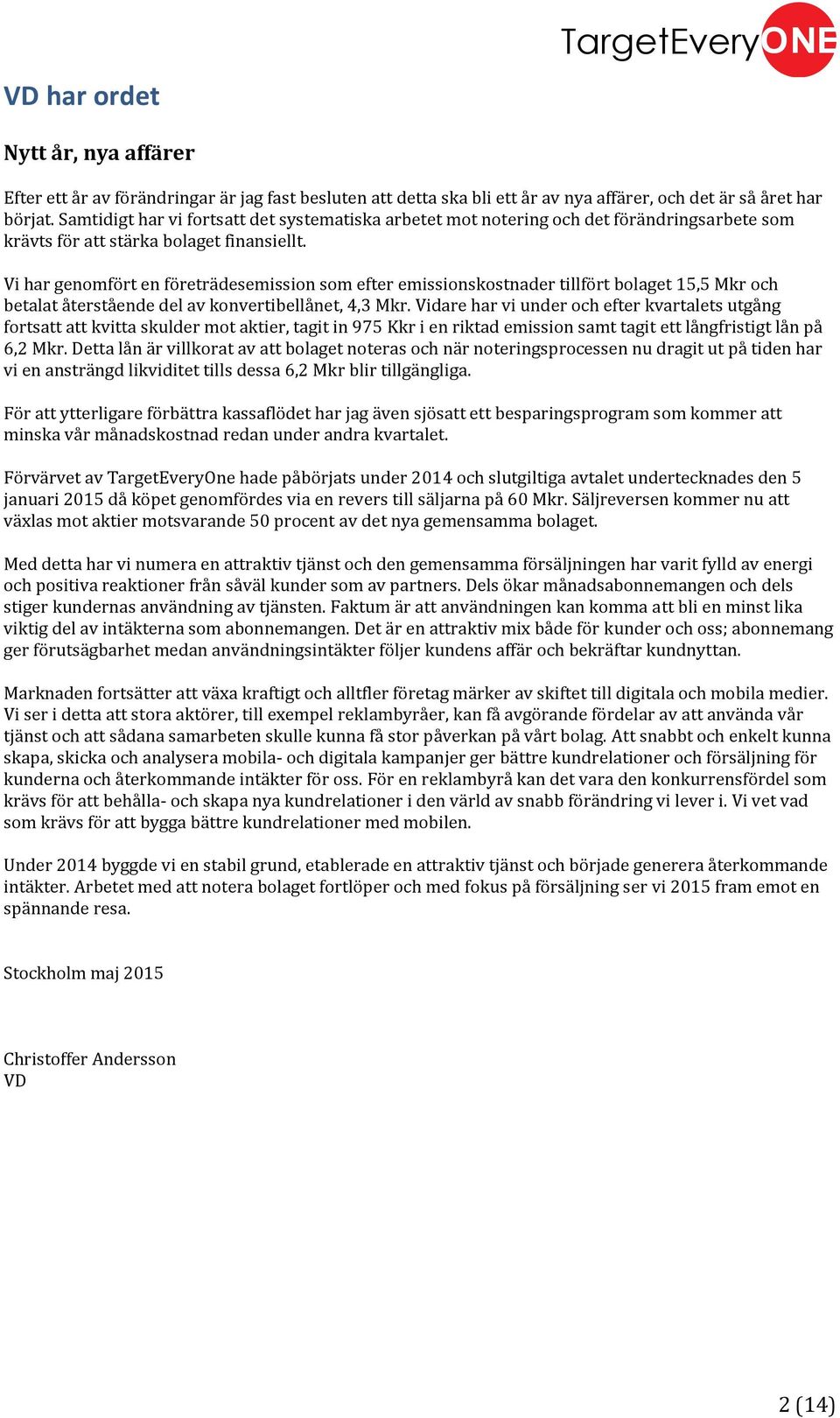 Vi har genomfört en företrädesemission som efter emissionskostnader tillfört bolaget 15,5 Mkr och betalat återstående del av konvertibellånet, 4,3 Mkr.