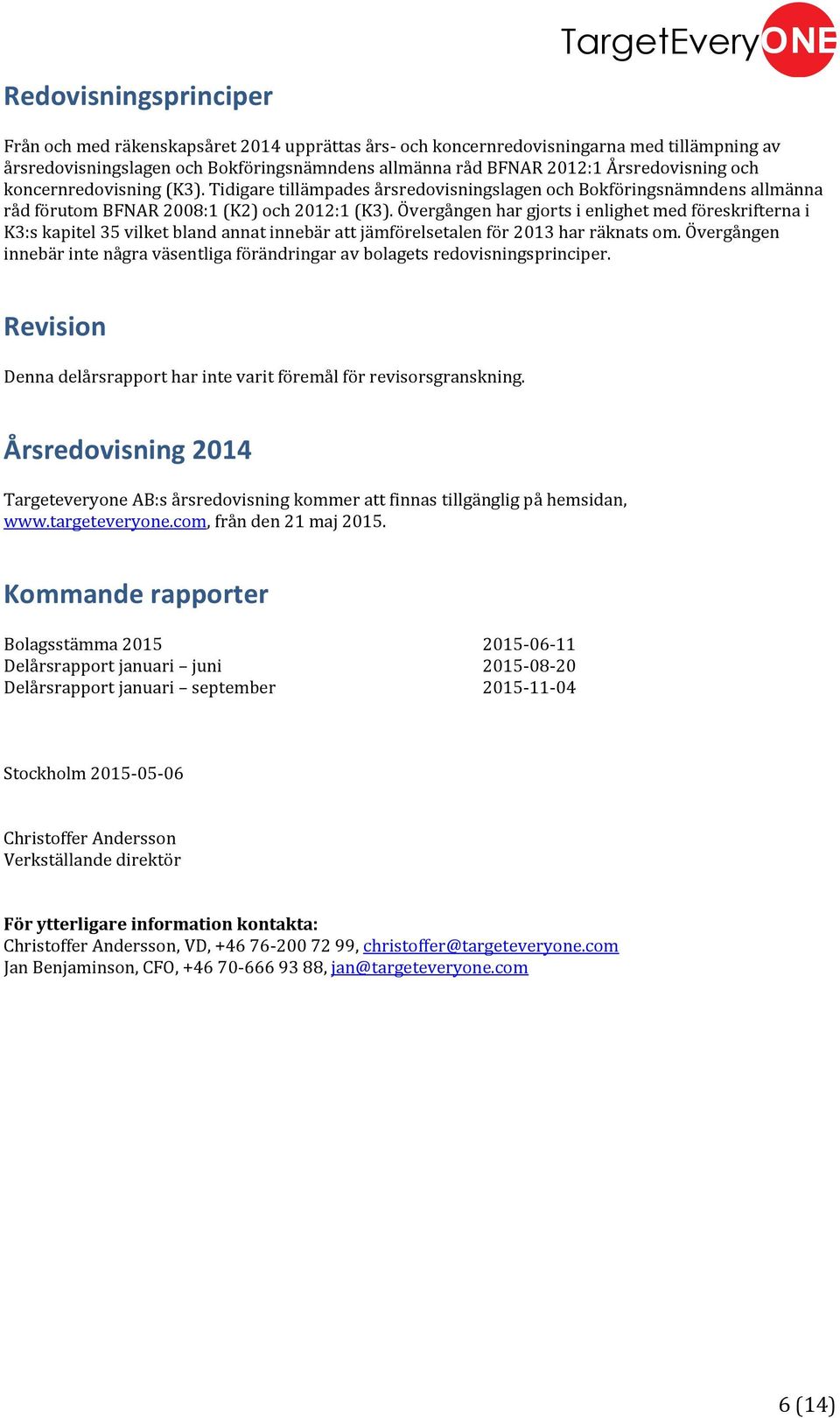 Övergången har gjorts i enlighet med föreskrifterna i K3:s kapitel 35 vilket bland annat innebär att jämförelsetalen för 2013 har räknats om.