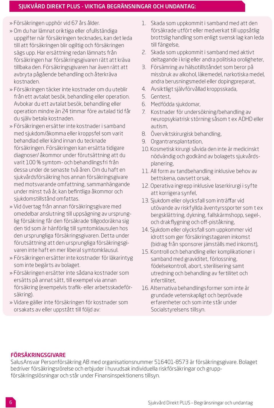 Har ersättning redan lämnats från försäkringen har försäkringsgivaren rätt att kräva tillbaka den. Försäkringsgivaren har även rätt att avbryta pågående behandling och återkräva kostnaden.