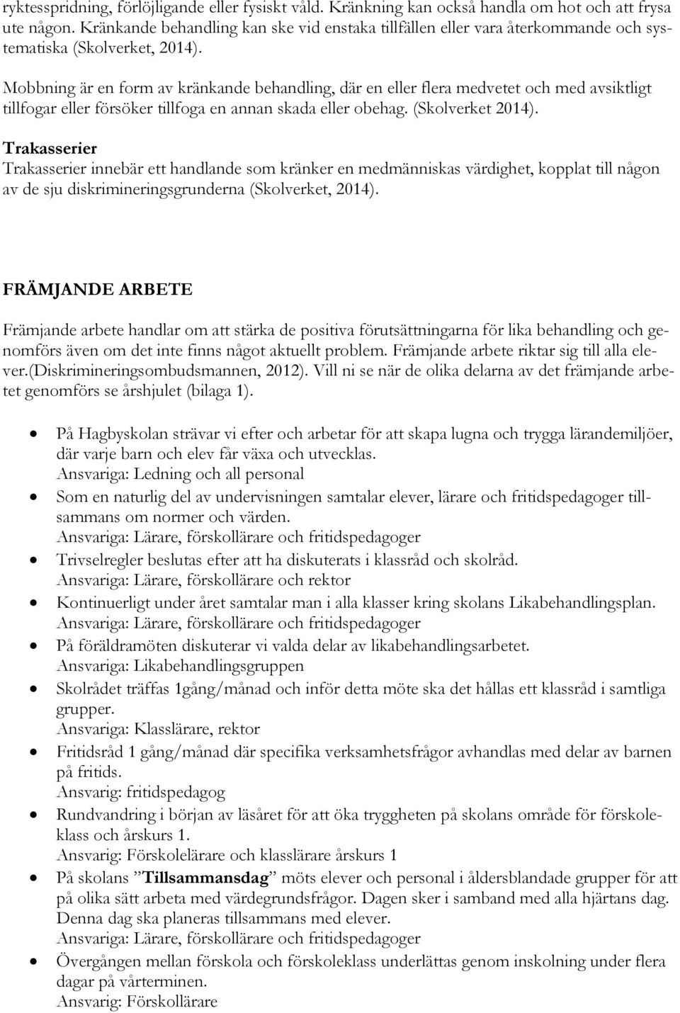Mobbning är en form av kränkande behandling, där en eller flera medvetet och med avsiktligt tillfogar eller försöker tillfoga en annan skada eller obehag. (Skolverket 2014).