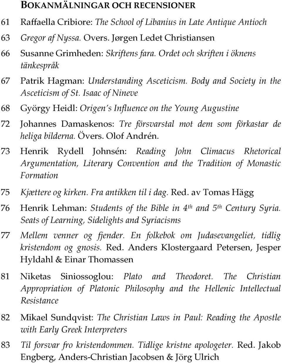 Isaac of Nineve 68 György Heidl: Origen s Influence on the Young Augustine 72 Johannes Damaskenos: Tre försvarstal mot dem som förkastar de heliga bilderna. Övers. Olof Andrén.