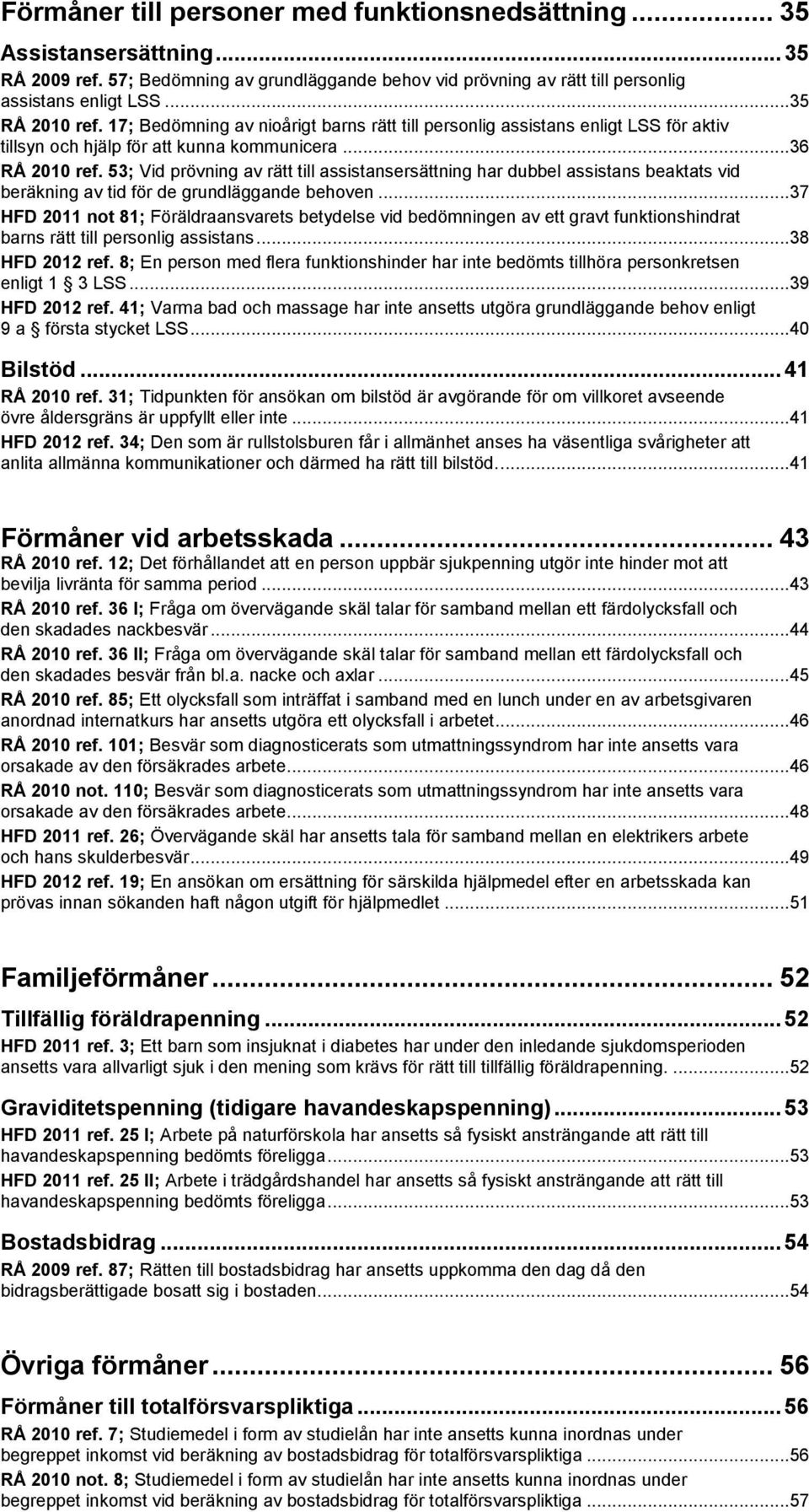 53; Vid prövning av rätt till assistansersättning har dubbel assistans beaktats vid beräkning av tid för de grundläggande behoven.