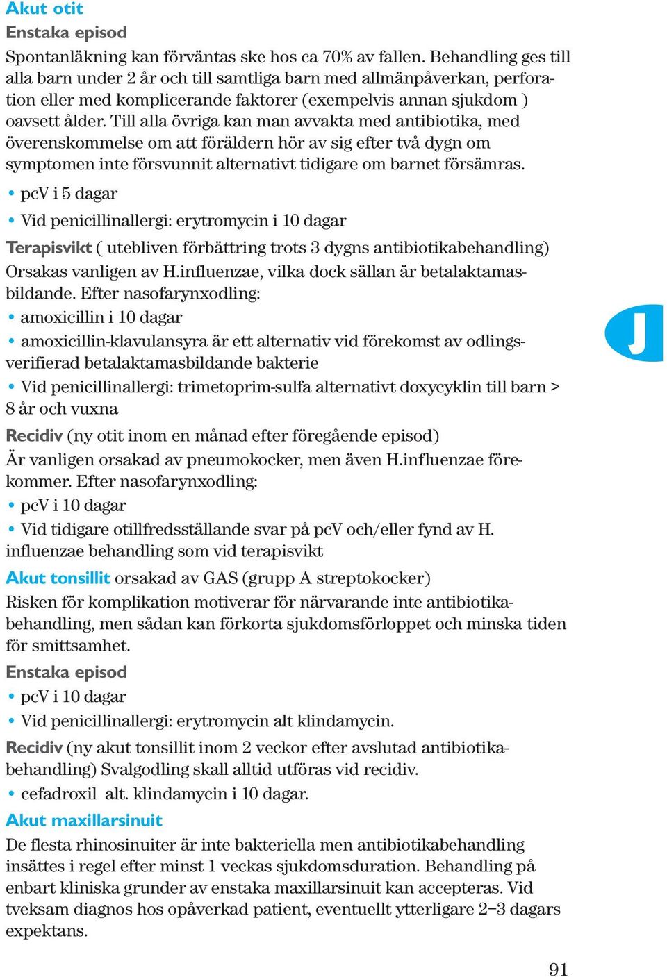 Till alla övriga kan man avvakta med antibiotika, med överenskommelse om att föräldern hör av sig efter två dygn om symptomen inte försvunnit alternativt tidigare om barnet försämras.