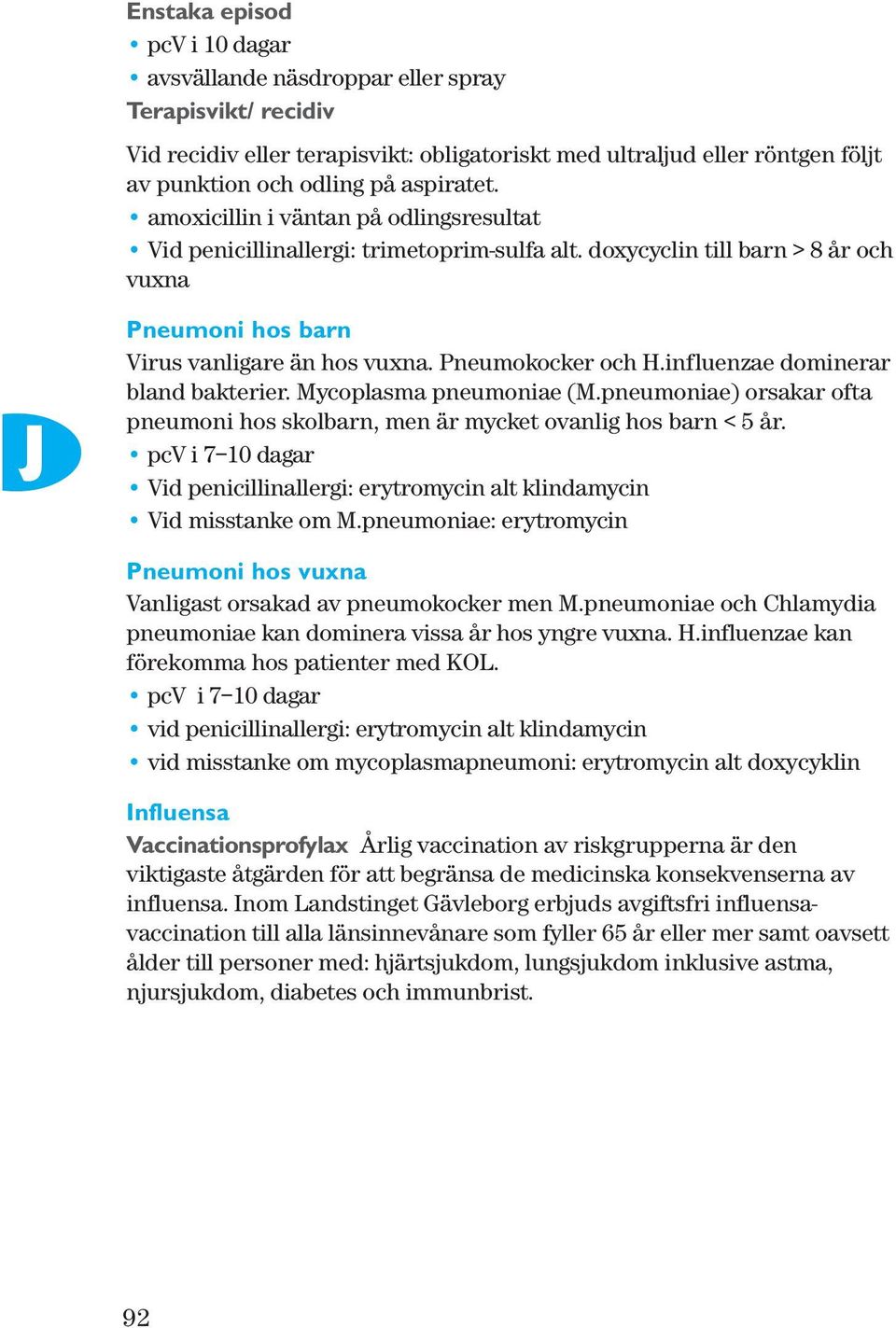 Pneumokocker och H.influenzae dominerar bland bakterier. Mycoplasma pneumoniae (M.pneumoniae) orsakar ofta pneumoni hos skolbarn, men är mycket ovanlig hos barn < 5 år.