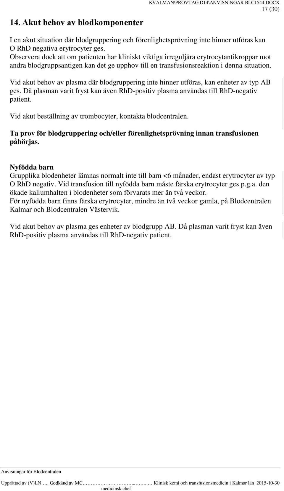 Vid akut behov av plasma där blodgruppering inte hinner utföras, kan enheter av typ AB ges. Då plasman varit fryst kan även RhD-positiv plasma användas till RhD-negativ patient.