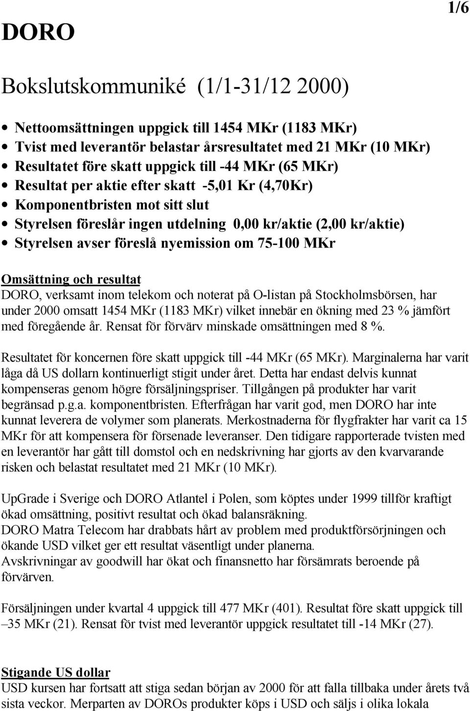 75-100 MKr Omsättning och resultat DORO, verksamt inom telekom och noterat på O-listan på Stockholmsbörsen, har under 2000 omsatt 1454 MKr (1183 MKr) vilket innebär en ökning med 23 % jämfört med