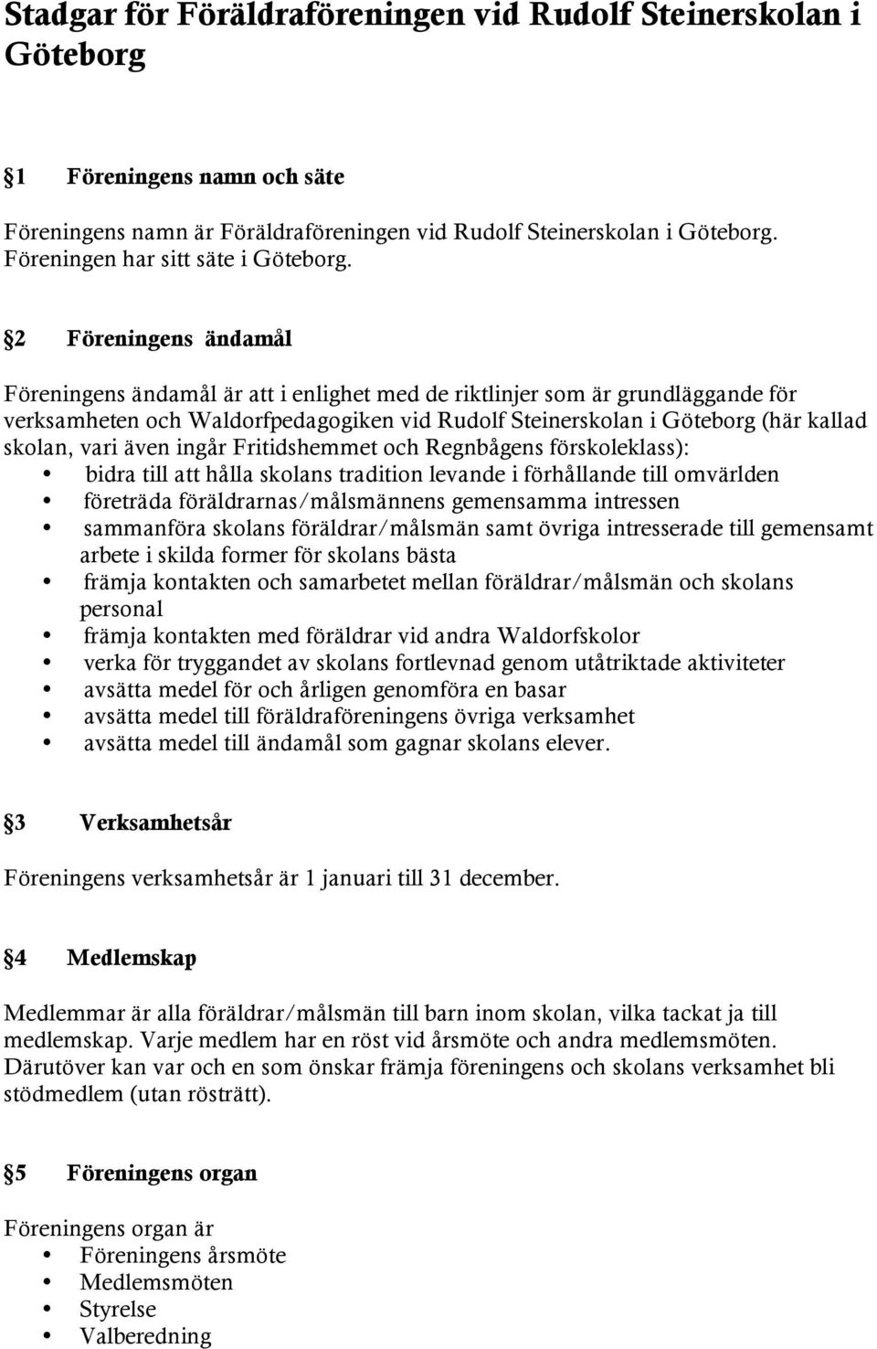 2 Föreningens ändamål Föreningens ändamål är att i enlighet med de riktlinjer som är grundläggande för verksamheten och Waldorfpedagogiken vid Rudolf Steinerskolan i Göteborg (här kallad skolan, vari