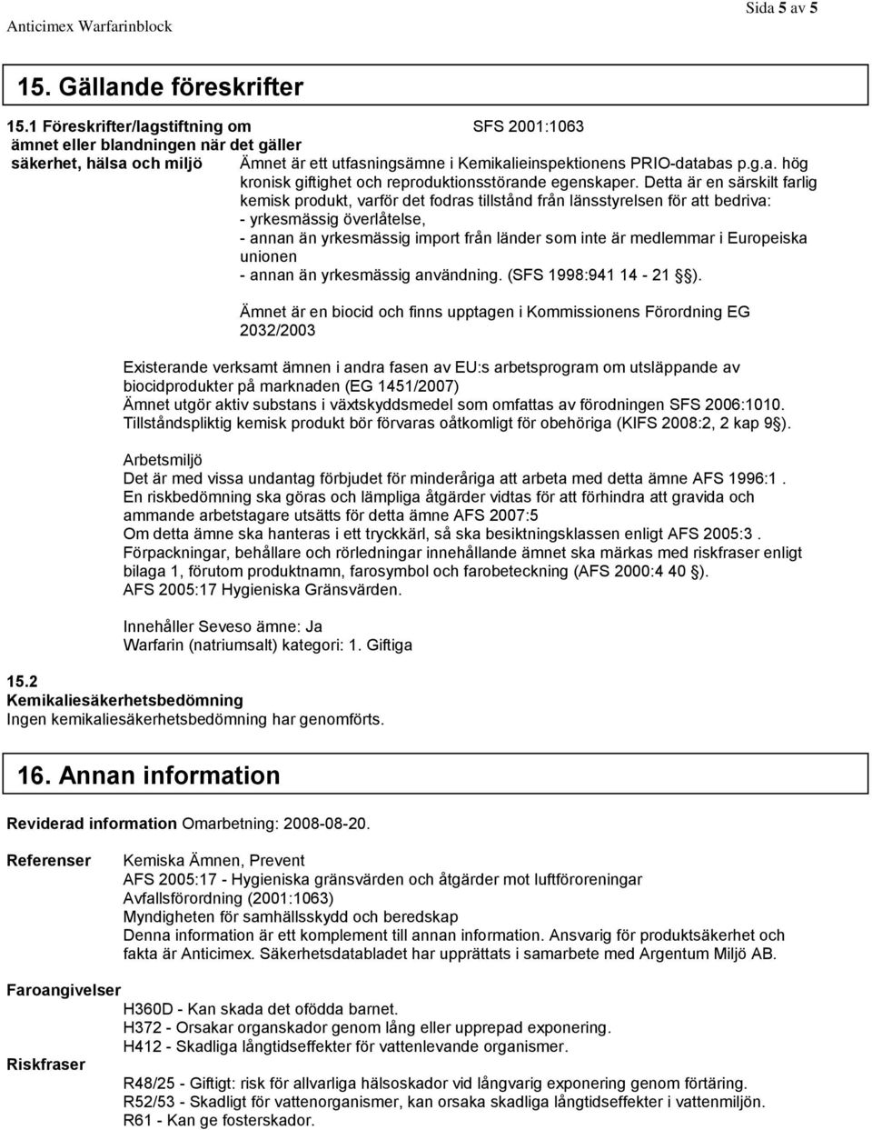 Detta är en särskilt farlig kemisk produkt, varför det fodras tillstånd från länsstyrelsen för att bedriva: - yrkesmässig överlåtelse, - annan än yrkesmässig import från länder som inte är medlemmar