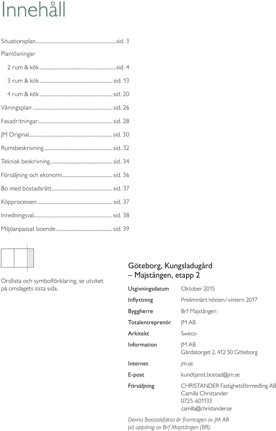 öteborg, Kungsladugård Majstången, etapp Utgivningsdatum Oktober 015 Inflyttning Preliminärt hösten / vintern 017 Byggherre Totalentreprenör Arkitekt Information Internet E-post Försäljning Brf