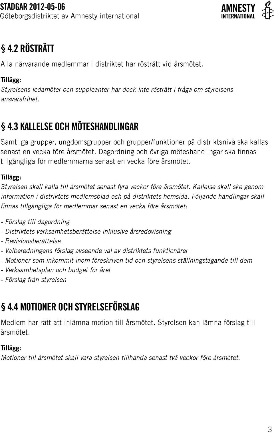 Dagordning och övriga möteshandlingar ska finnas tillgängliga för medlemmarna senast en vecka före årsmötet. Styrelsen skall kalla till årsmötet senast fyra veckor före årsmötet.