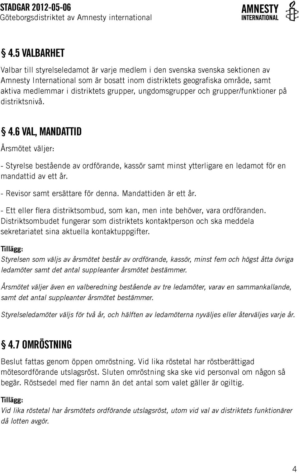 6 Val, mandattid Årsmötet väljer: - Styrelse bestående av ordförande, kassör samt minst ytterligare en ledamot för en mandattid av ett år. - Revisor samt ersättare för denna. Mandattiden är ett år.