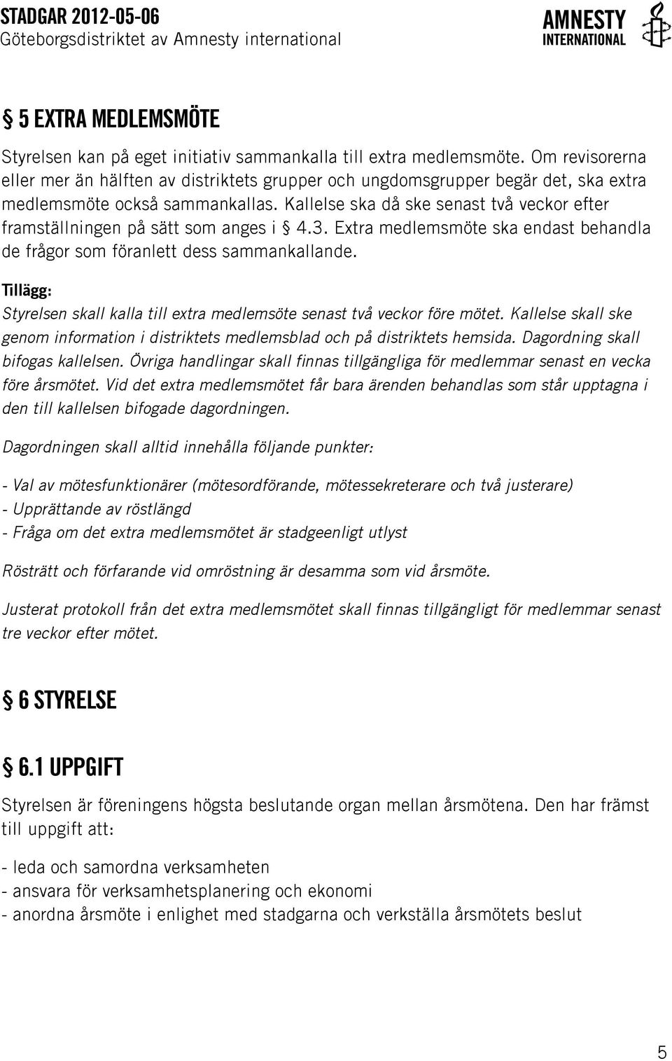 Kallelse ska då ske senast två veckor efter framställningen på sätt som anges i 4.3. Extra medlemsmöte ska endast behandla de frågor som föranlett dess sammankallande.