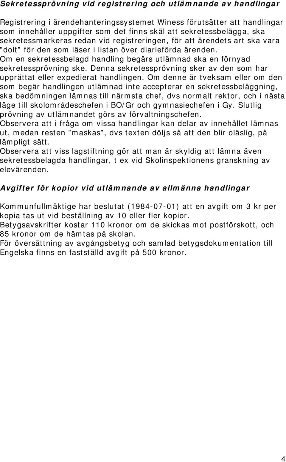 Om en sekretessbelagd handling begärs utlämnad ska en förnyad sekretessprövning ske. Denna sekretessprövning sker av den som har upprättat eller expedierat handlingen.