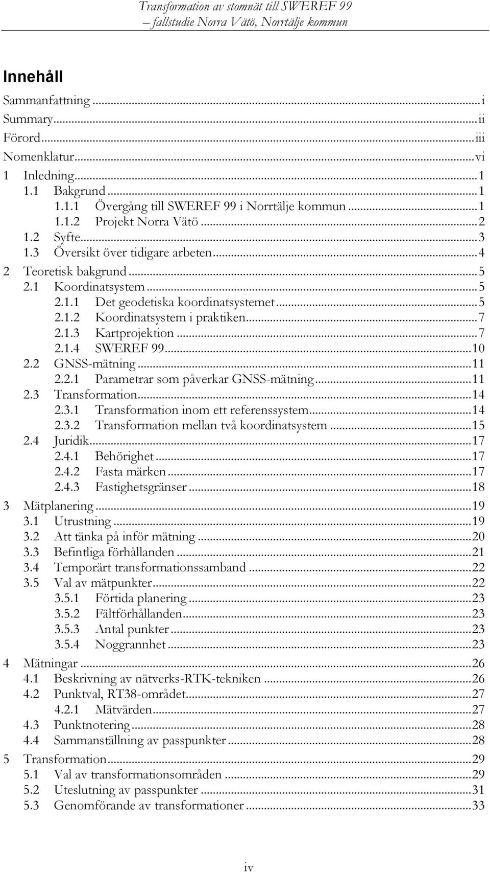 .. 7 2.1.4 SWEREF 99... 10 2.2 GNSS-mätning... 11 2.2.1 Parametrar som påverkar GNSS-mätning... 11 2.3 Transformation... 14 2.3.1 Transformation inom ett referenssystem... 14 2.3.2 Transformation mellan två koordinatsystem.