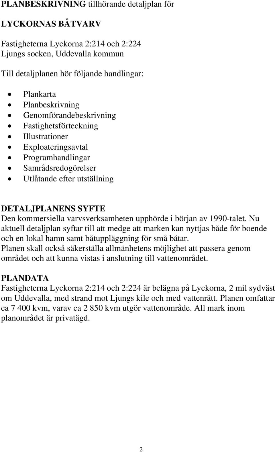 varvsverksamheten upphörde i början av 1990-talet. Nu aktuell detaljplan syftar till att medge att marken kan nyttjas både för boende och en lokal hamn samt båtuppläggning för små båtar.