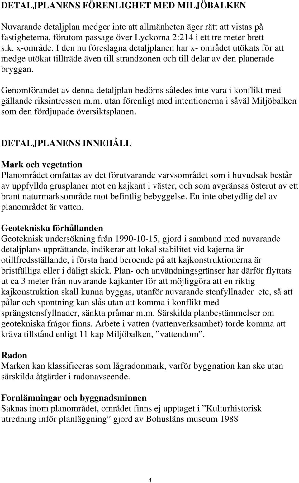 Genomförandet av denna detaljplan bedöms således inte vara i konflikt med gällande riksintressen m.m. utan förenligt med intentionerna i såväl Miljöbalken som den fördjupade översiktsplanen.