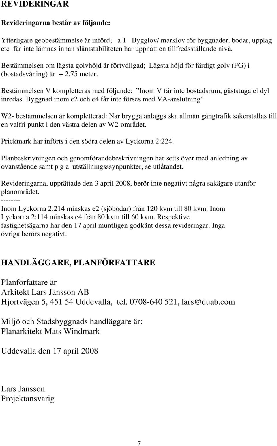 Bestämmelsen V kompletteras med följande: Inom V får inte bostadsrum, gäststuga el dyl inredas.