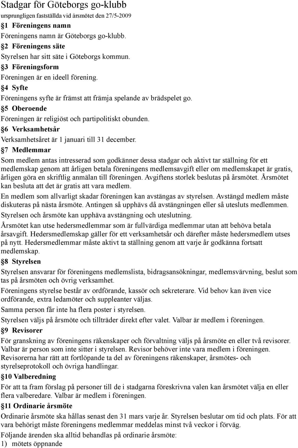 5 Oberoende Föreningen är religiöst och partipolitiskt obunden. 6 Verksamhetsår Verksamhetsåret är 1 januari till 31 december.