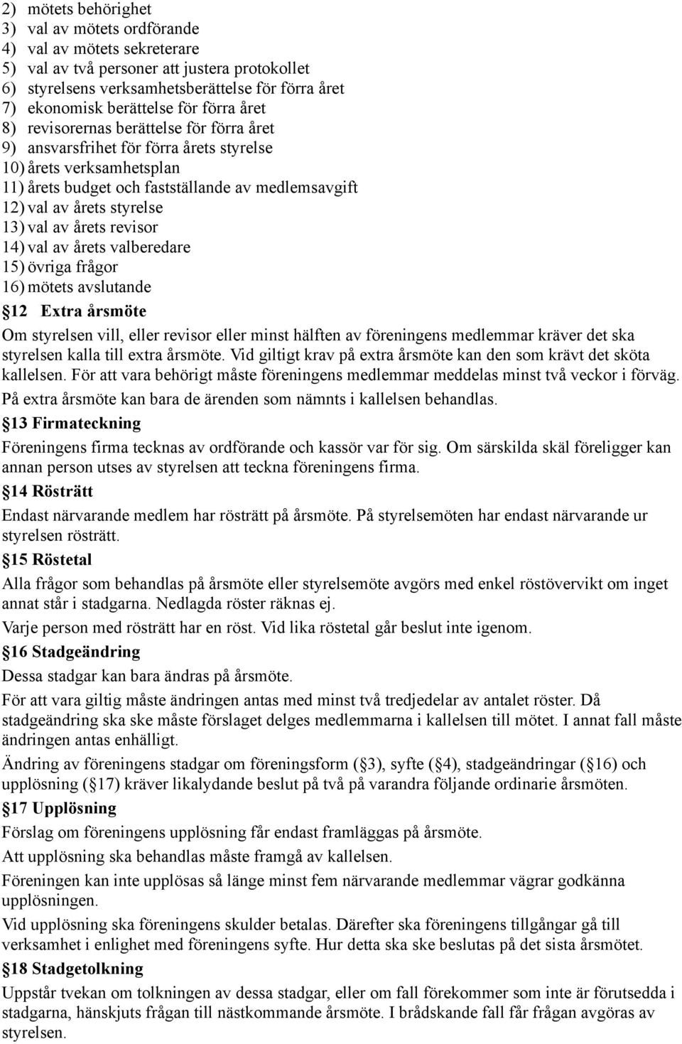 styrelse 13) val av årets revisor 14) val av årets valberedare 15) övriga frågor 16) mötets avslutande 12 Extra årsmöte Om styrelsen vill, eller revisor eller minst hälften av föreningens medlemmar