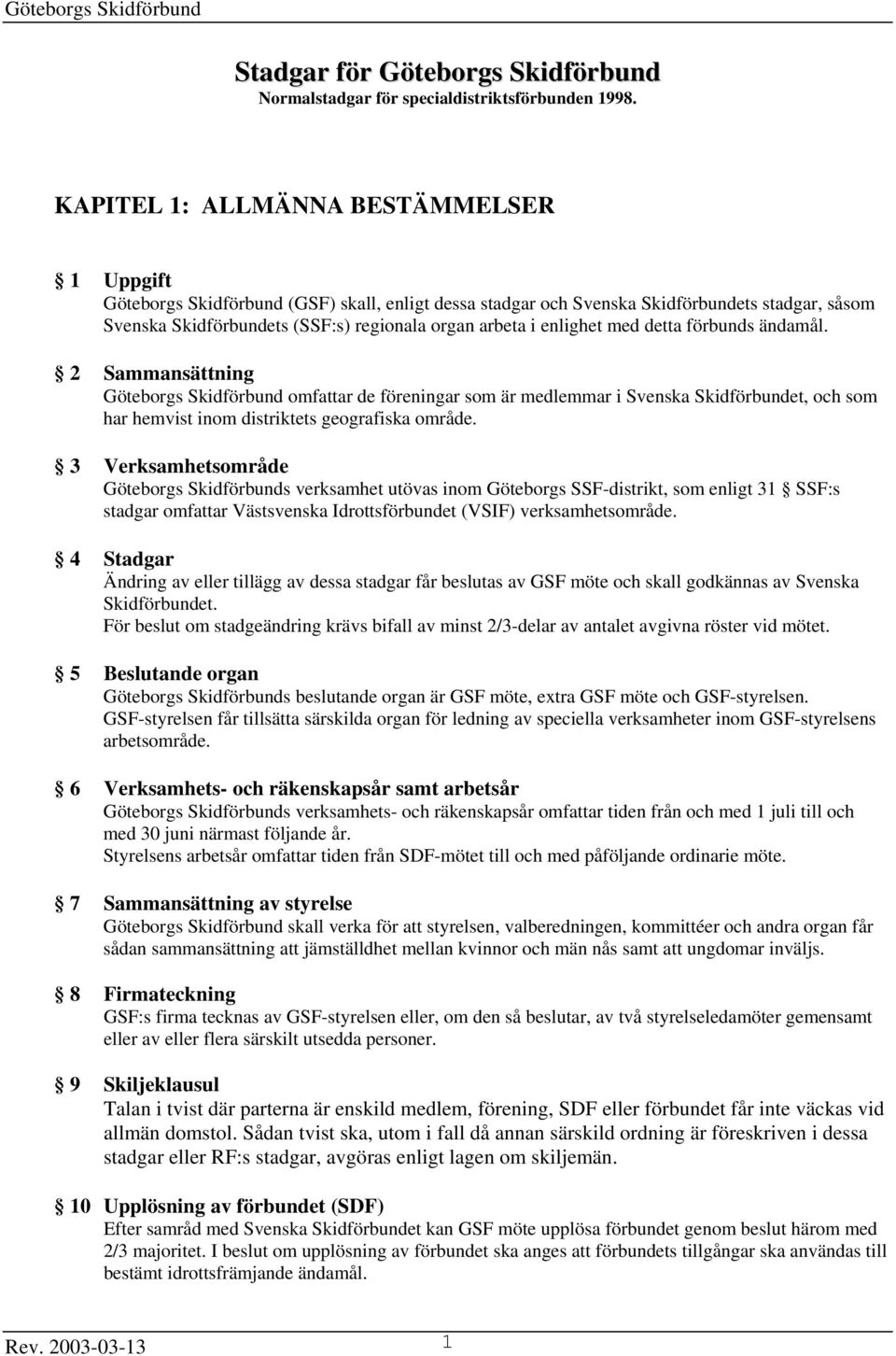 enlighet med detta förbunds ändamål. 2 Sammansättning Göteborgs Skidförbund omfattar de föreningar som är medlemmar i Svenska Skidförbundet, och som har hemvist inom distriktets geografiska område.