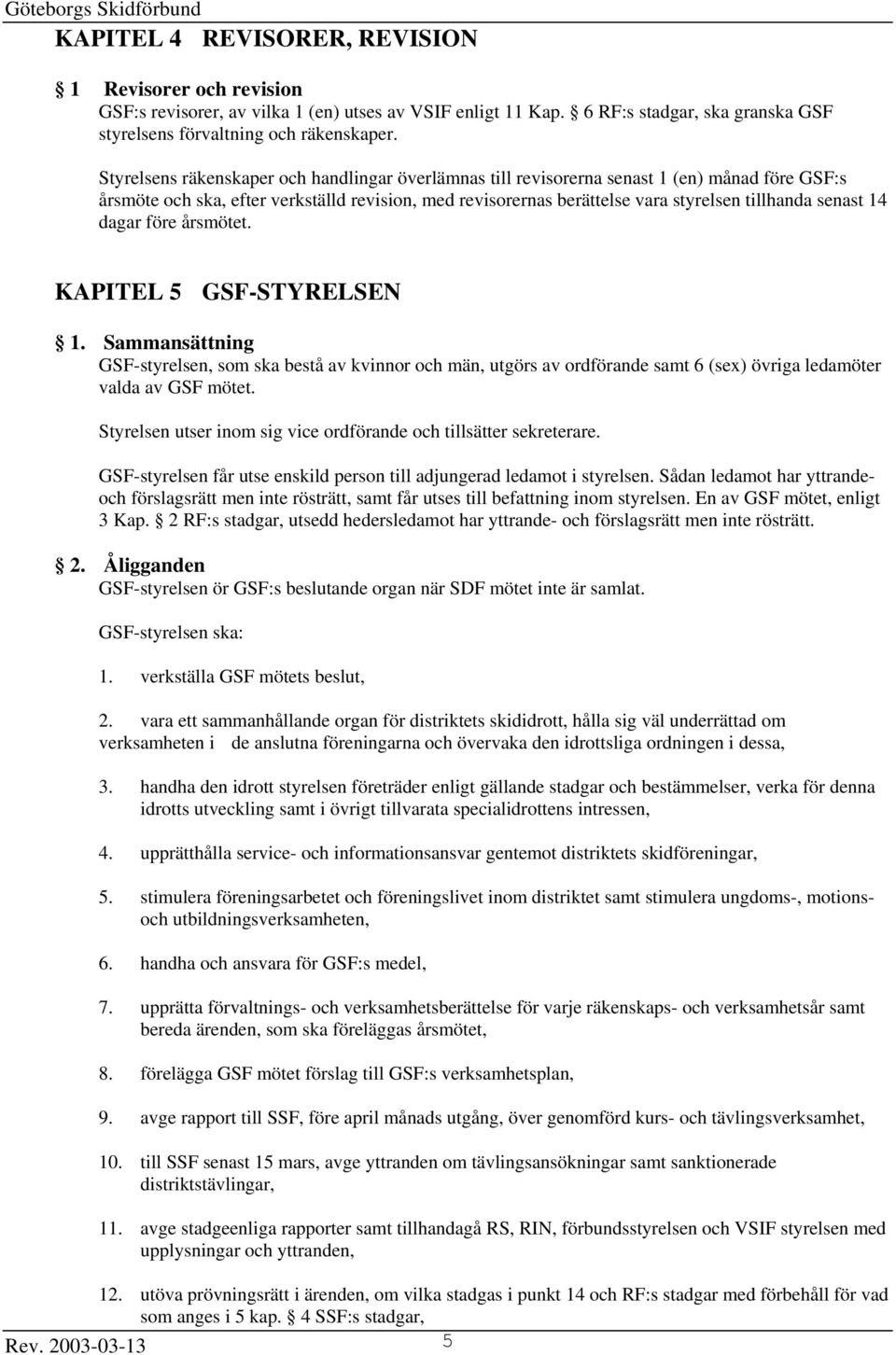 senast 14 dagar före årsmötet. KAPITEL 5 GSF-STYRELSEN 1. Sammansättning GSF-styrelsen, som ska bestå av kvinnor och män, utgörs av ordförande samt 6 (sex) övriga ledamöter valda av GSF mötet.