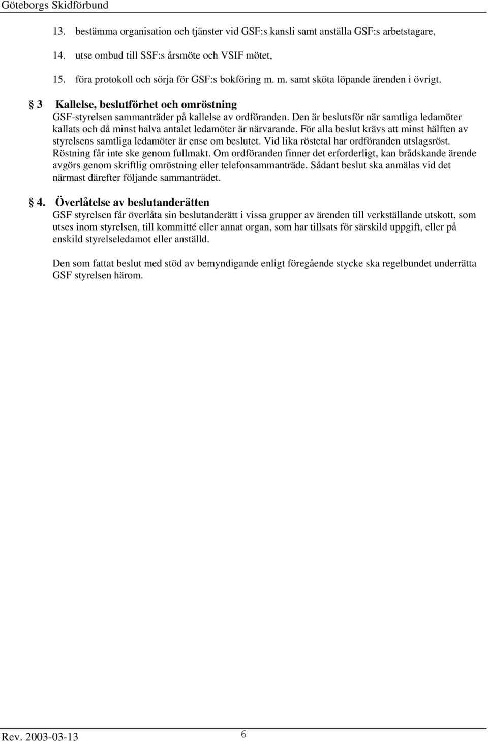 För alla beslut krävs att minst hälften av styrelsens samtliga ledamöter är ense om beslutet. Vid lika röstetal har ordföranden utslagsröst. Röstning får inte ske genom fullmakt.