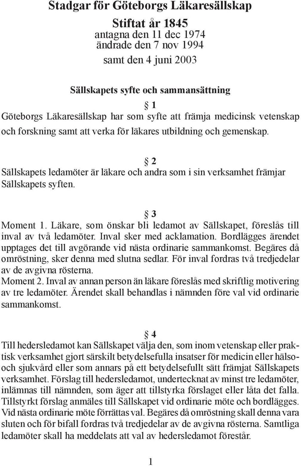 3 Moment 1. Läkare, som önskar bli ledamot av Sällskapet, föreslås till inval av två ledamöter. Inval sker med acklamation.