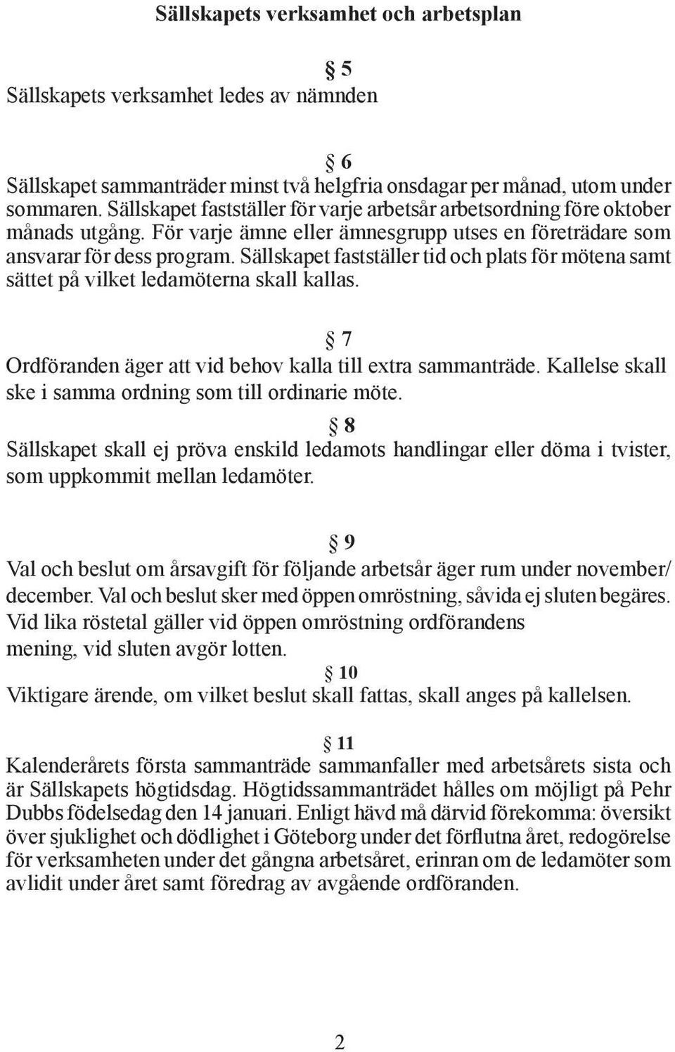 Sällskapet fastställer tid och plats för mötena samt sättet på vilket ledamöterna skall kallas. 7 Ordföranden äger att vid behov kalla till extra sammanträde.