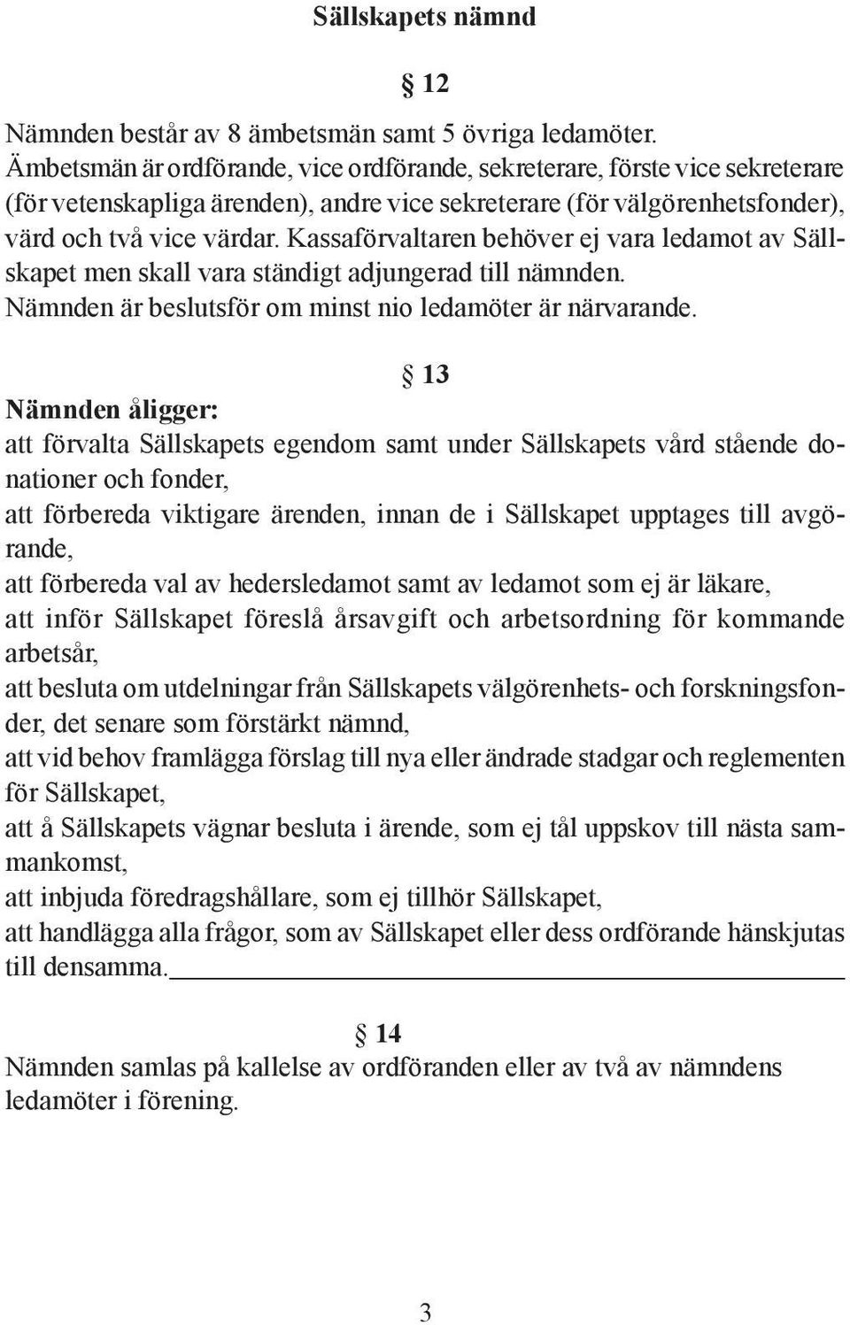 Kassaförvaltaren behöver ej vara ledamot av Sällskapet men skall vara ständigt adjungerad till nämnden. Nämnden är beslutsför om minst nio ledamöter är närvarande.