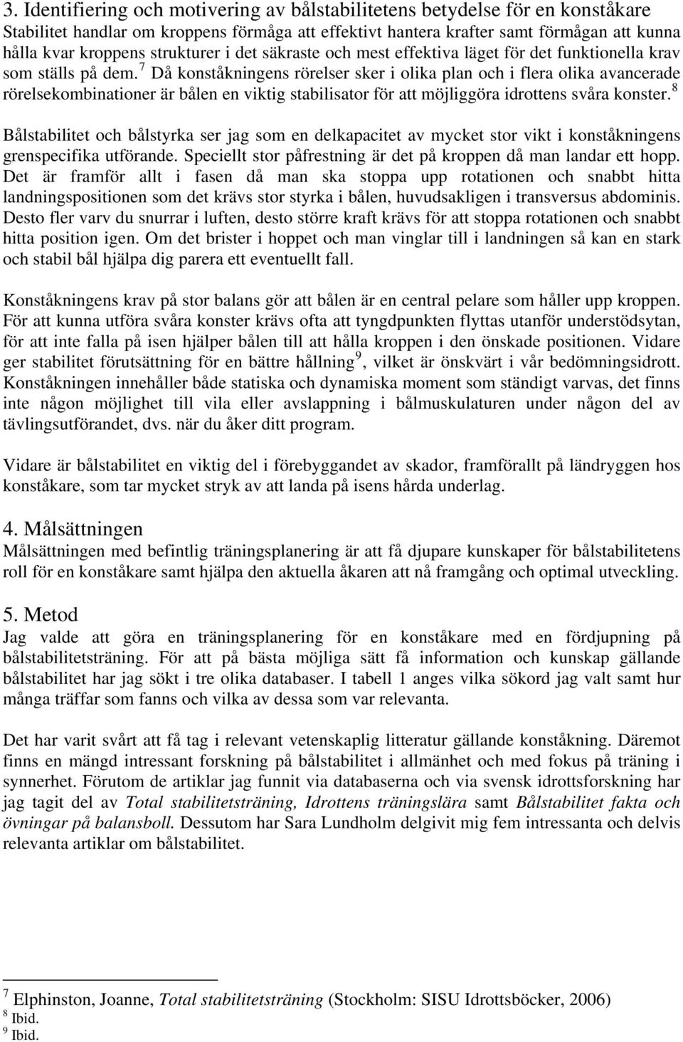 7 Då konståkningens rörelser sker i olika plan och i flera olika avancerade rörelsekombinationer är bålen en viktig stabilisator för att möjliggöra idrottens svåra konster.