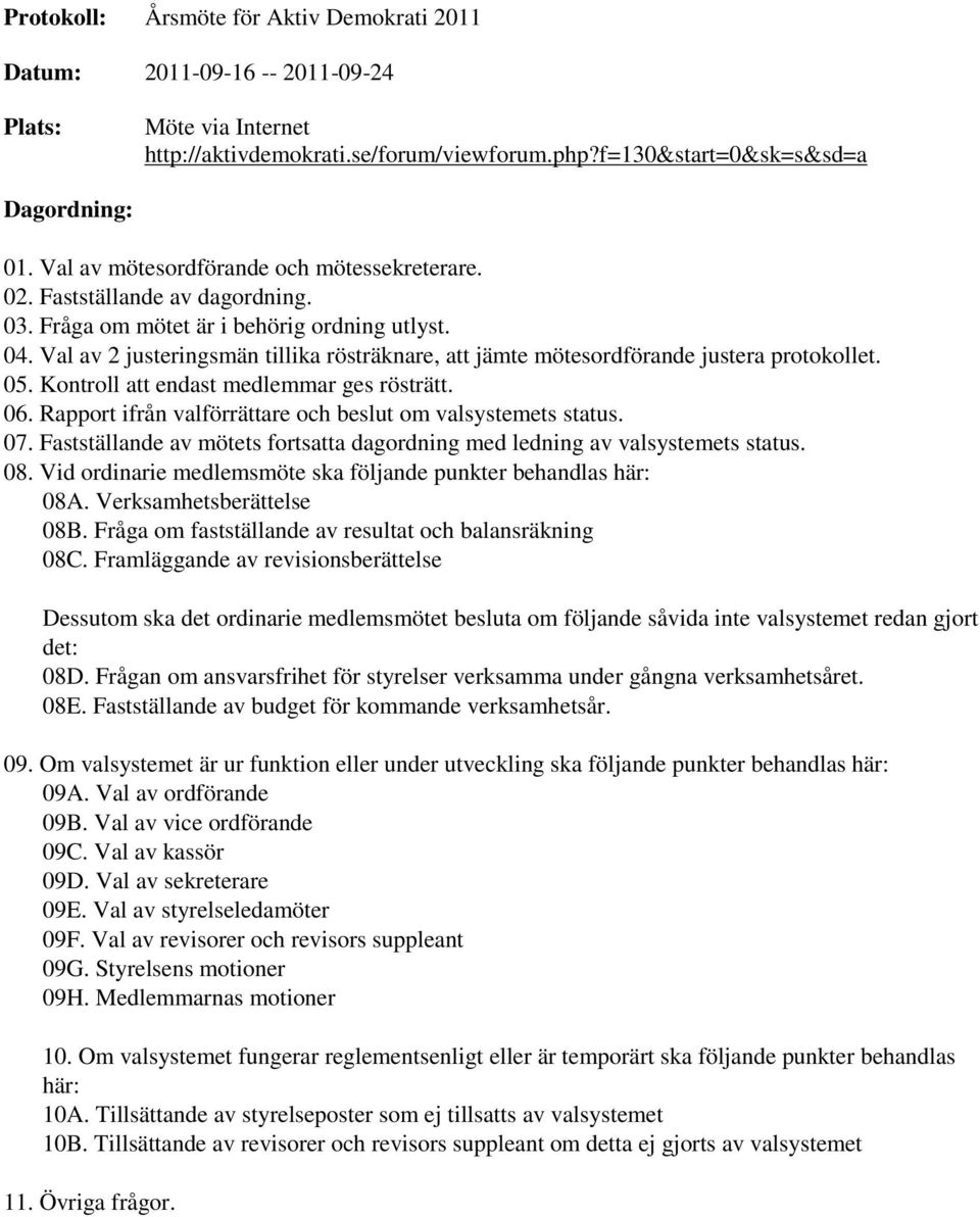 Val av 2 justeringsmän tillika rösträknare, att jämte mötesordförande justera protokollet. 05. Kontroll att endast medlemmar ges rösträtt. 06.