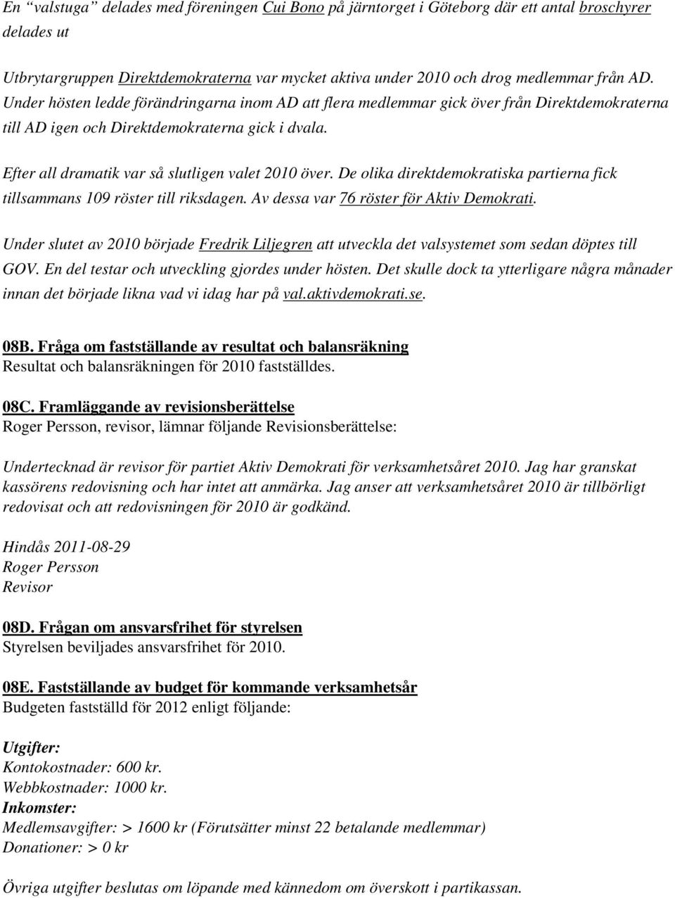 De olika direktdemokratiska partierna fick tillsammans 109 röster till riksdagen. Av dessa var 76 röster för Aktiv Demokrati.