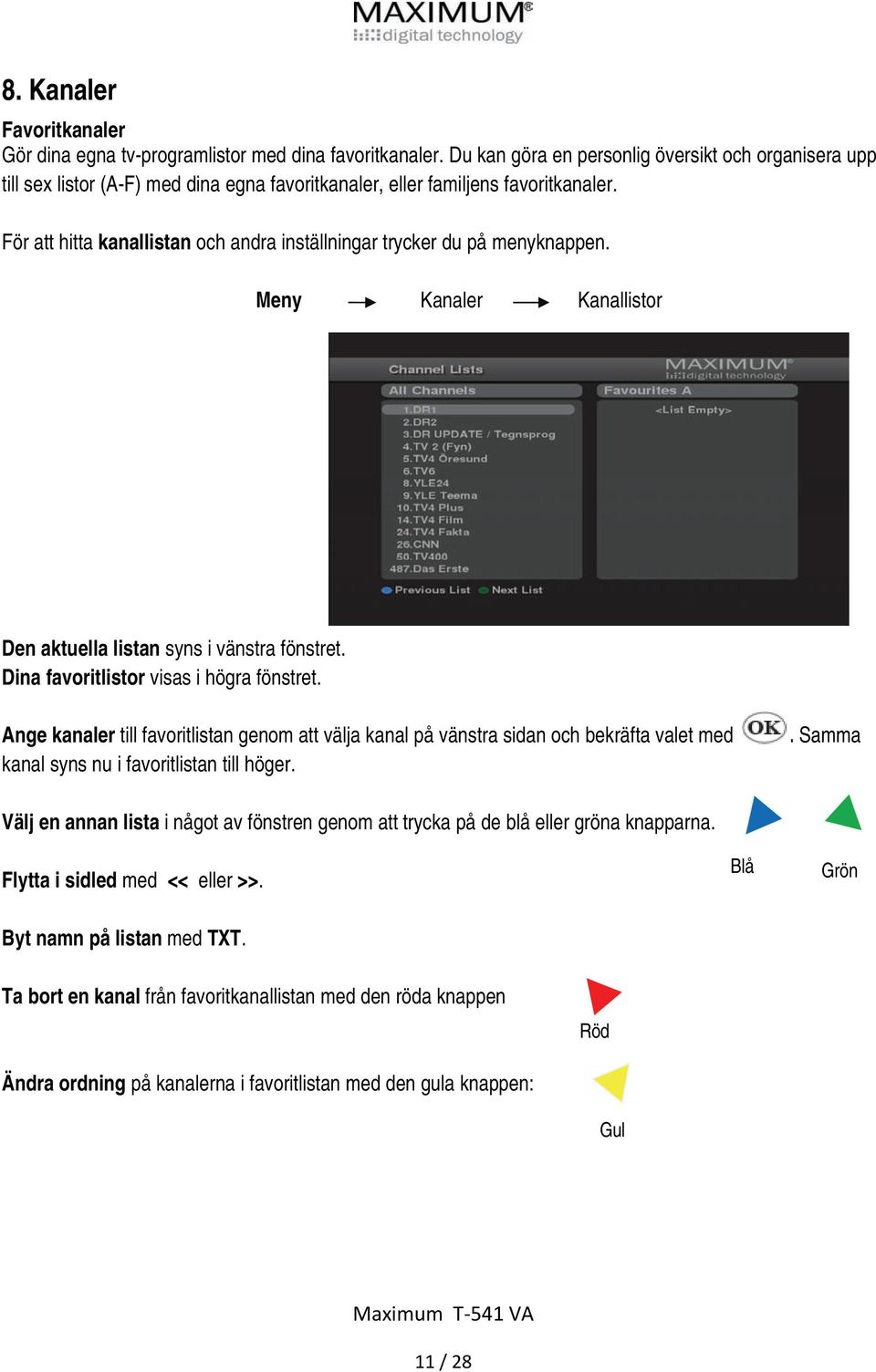 För att hitta kanallistan och andra inställningar trycker du på menyknappen. Meny Kanaler Kanallistor Den aktuella listan syns i vänstra fönstret. Dina favoritlistor visas i högra fönstret.