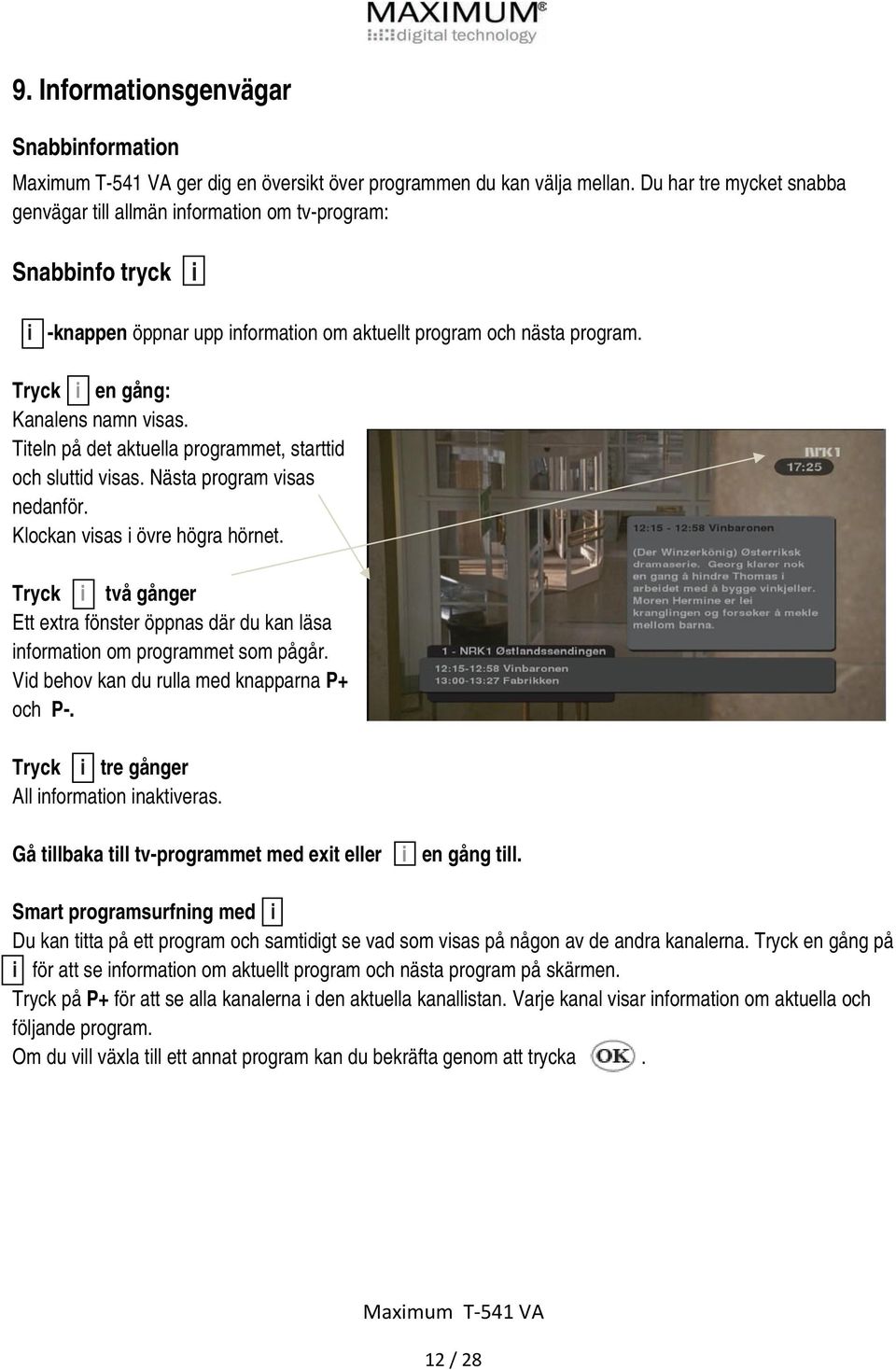 Tryck i en gång: Kanalens namn visas. Titeln på det aktuella programmet, starttid och sluttid visas. Nästa program visas nedanför. Klockan visas i övre högra hörnet.