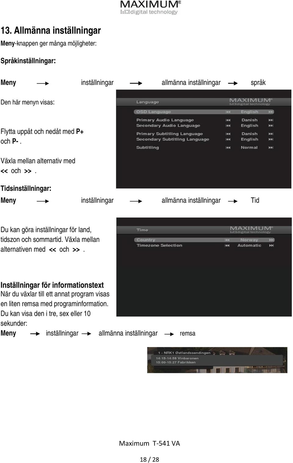 Tidsinställningar: Meny inställningar allmänna inställningar Tid Du kan göra inställningar för land, tidszon och sommartid.