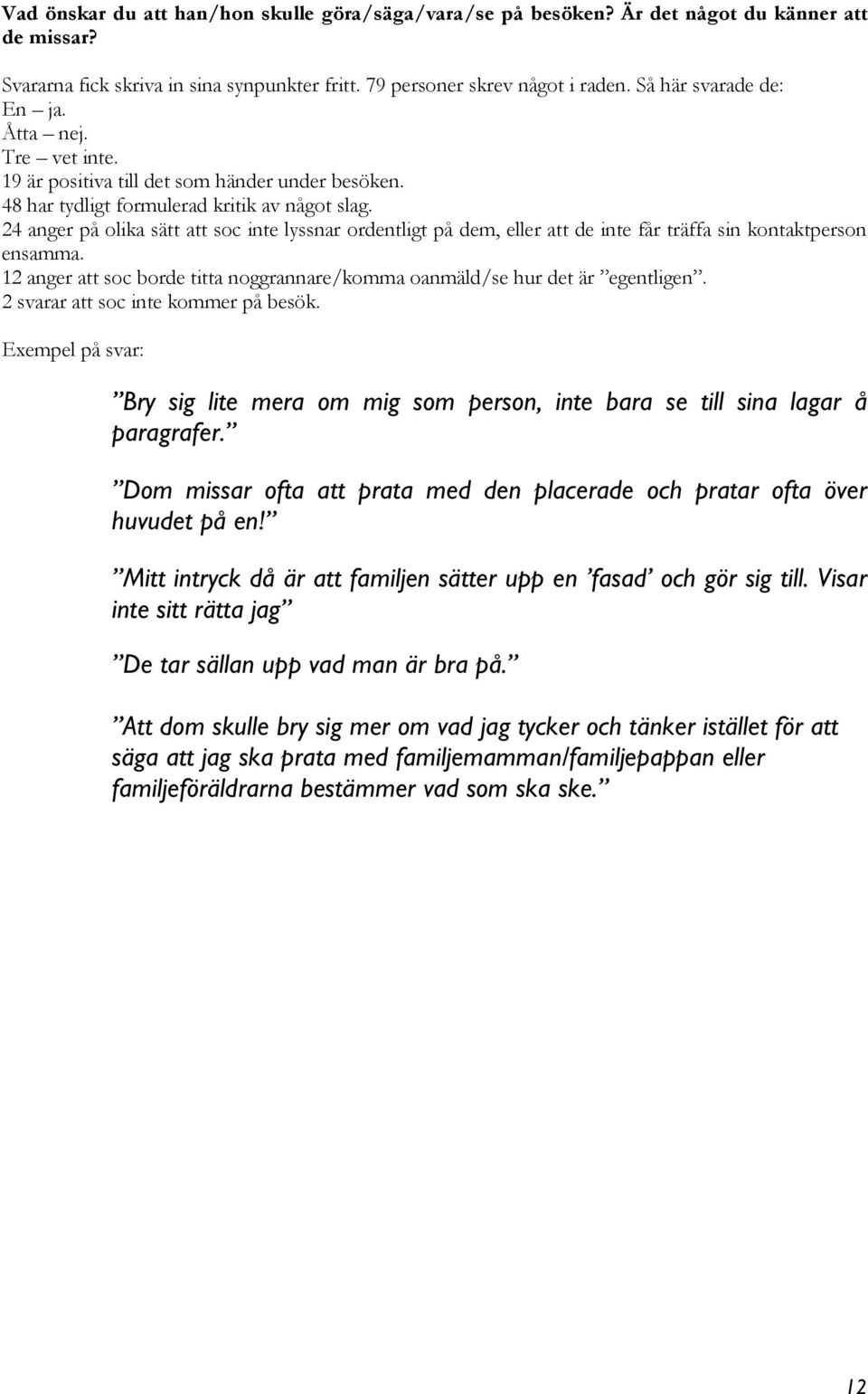 24 anger på olika sätt att soc inte lyssnar ordentligt på dem, eller att de inte får träffa sin kontaktperson ensamma. 12 anger att soc borde titta noggrannare/komma oanmäld/se hur det är egentligen.