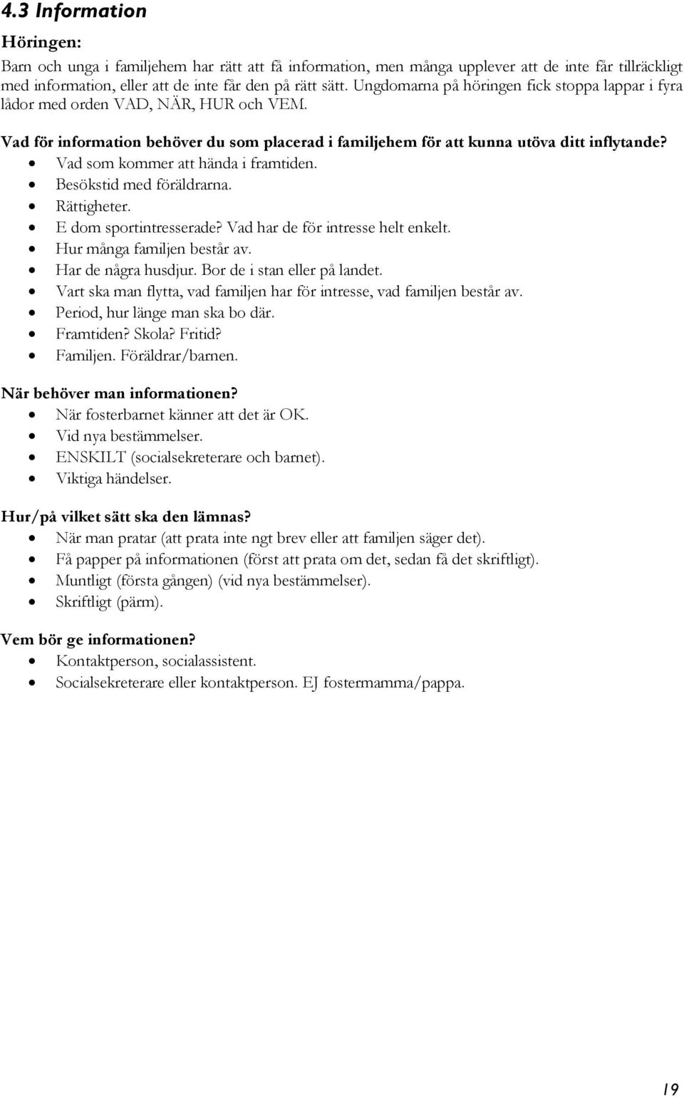 Vad som kommer att hända i framtiden. Besökstid med föräldrarna. Rättigheter. E dom sportintresserade? Vad har de för intresse helt enkelt. Hur många familjen består av. Har de några husdjur.