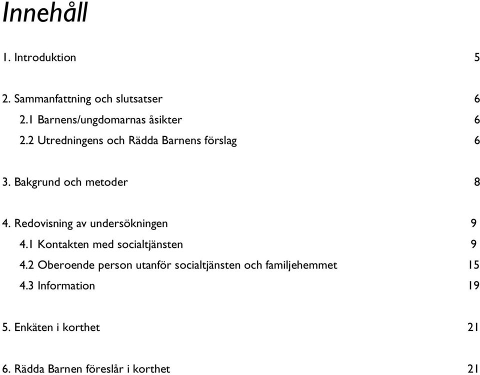 Bakgrund och metoder 8 4. Redovisning av undersökningen 9 4.1 Kontakten med socialtjänsten 9 4.