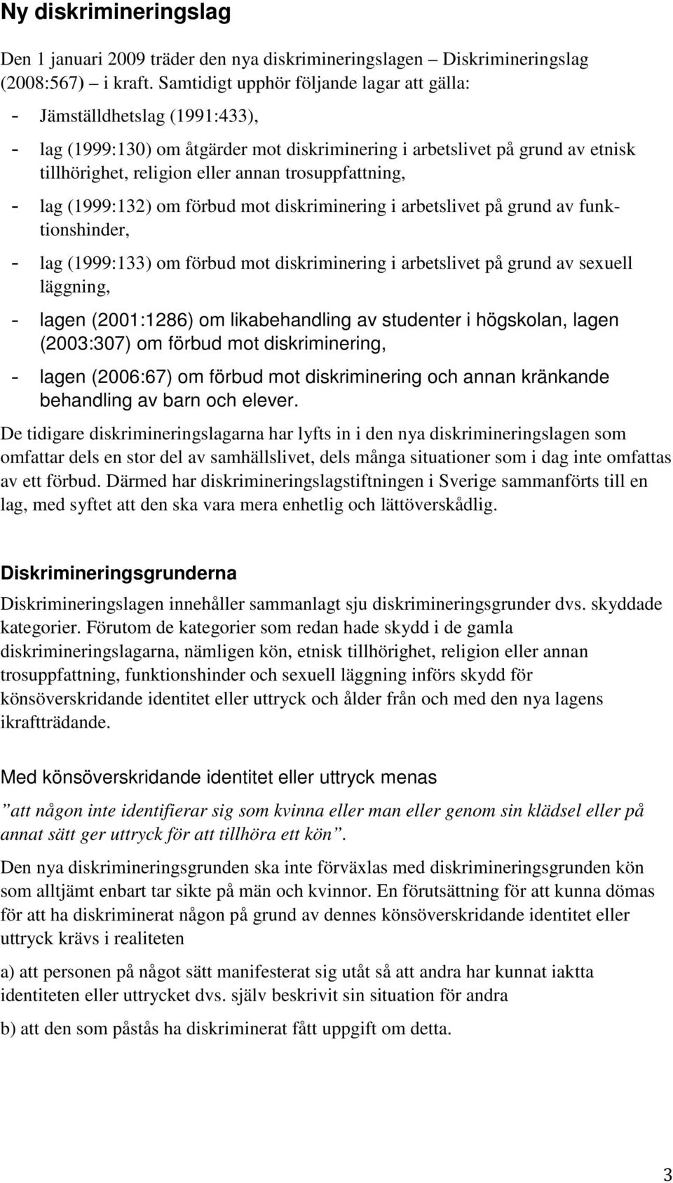 trosuppfattning, - lag (1999:132) om förbud mot diskriminering i arbetslivet på grund av funktionshinder, - lag (1999:133) om förbud mot diskriminering i arbetslivet på grund av sexuell läggning, -