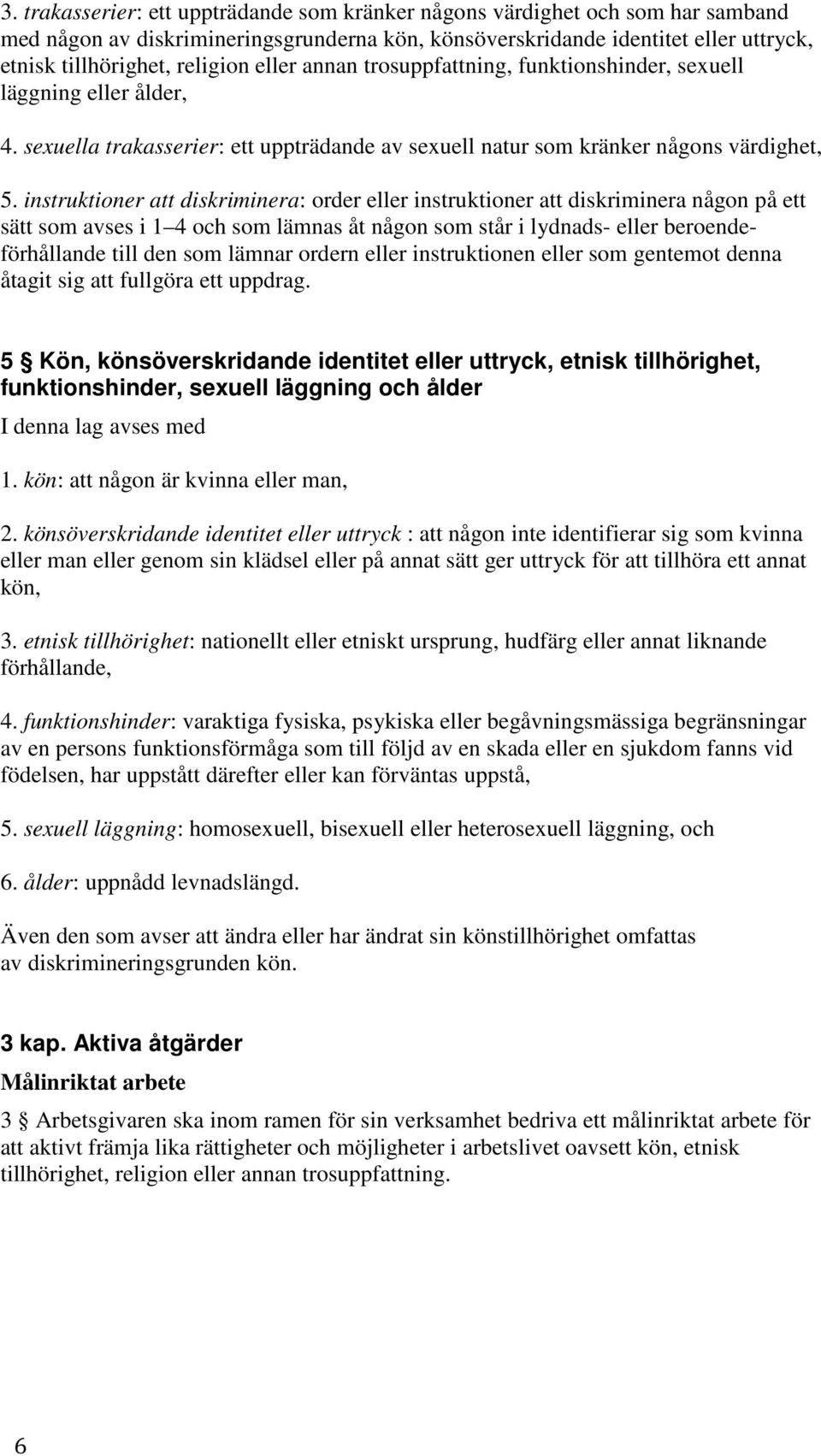 instruktioner att diskriminera: order eller instruktioner att diskriminera någon på ett sätt som avses i 1 4 och som lämnas åt någon som står i lydnads- eller beroendeförhållande till den som lämnar