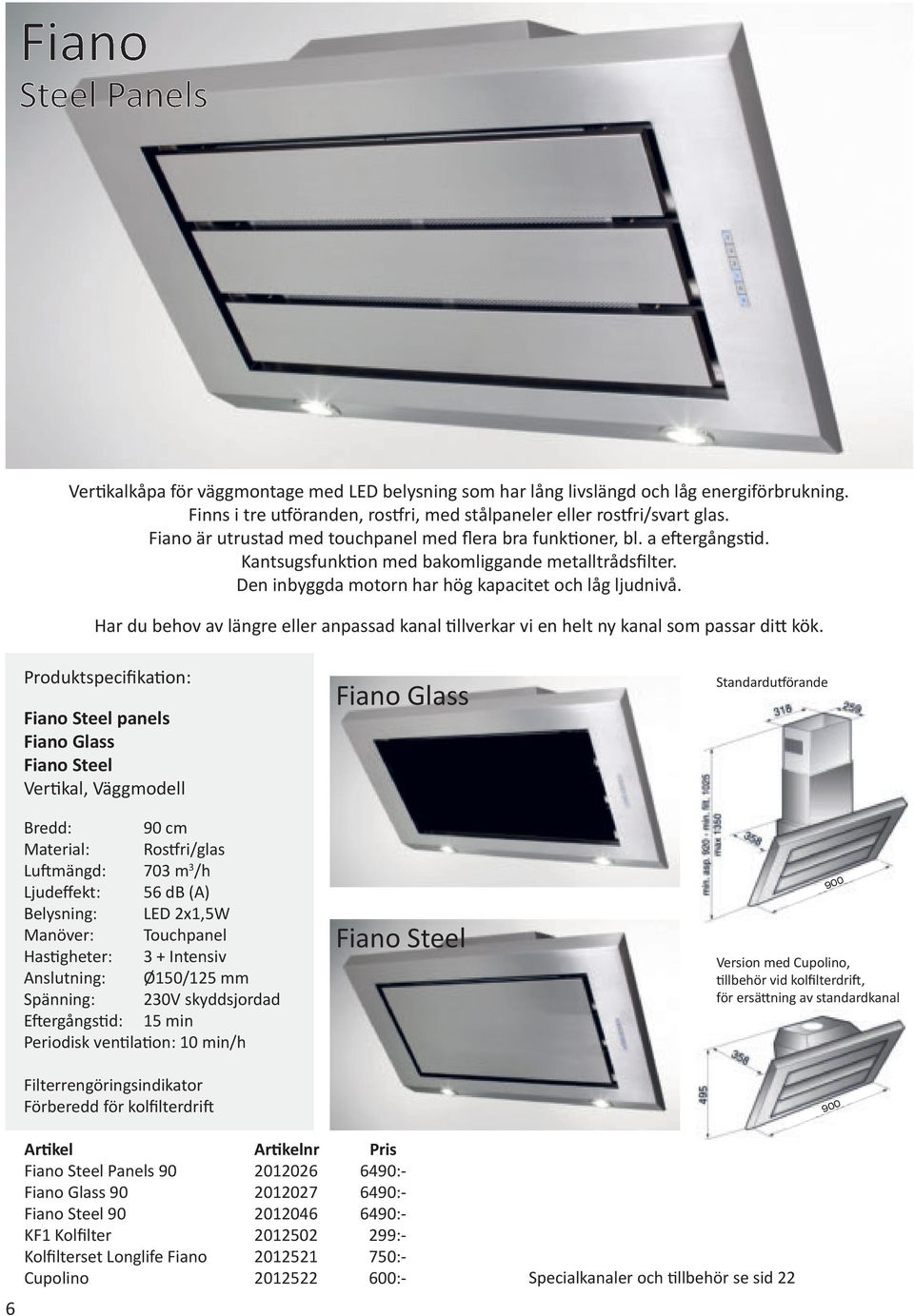 Fiano Steel panels Fiano Glass Fiano Steel Vertikal, Väggmodell Bredd: 90 cm Material: Rostfri/glas Luftmängd: 703 m 3 /h Ljudeffekt: 56 db (A) Belysning: LED 2x1,5W Manöver: Touchpanel Fiano Glass