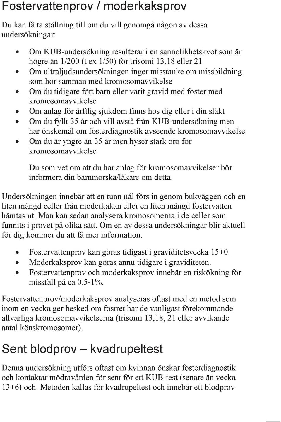 kromosomavvikelse Om anlag för ärftlig sjukdom finns hos dig eller i din släkt Om du fyllt 35 år och vill avstå från KUB-undersökning men har önskemål om fosterdiagnostik avseende kromosomavvikelse