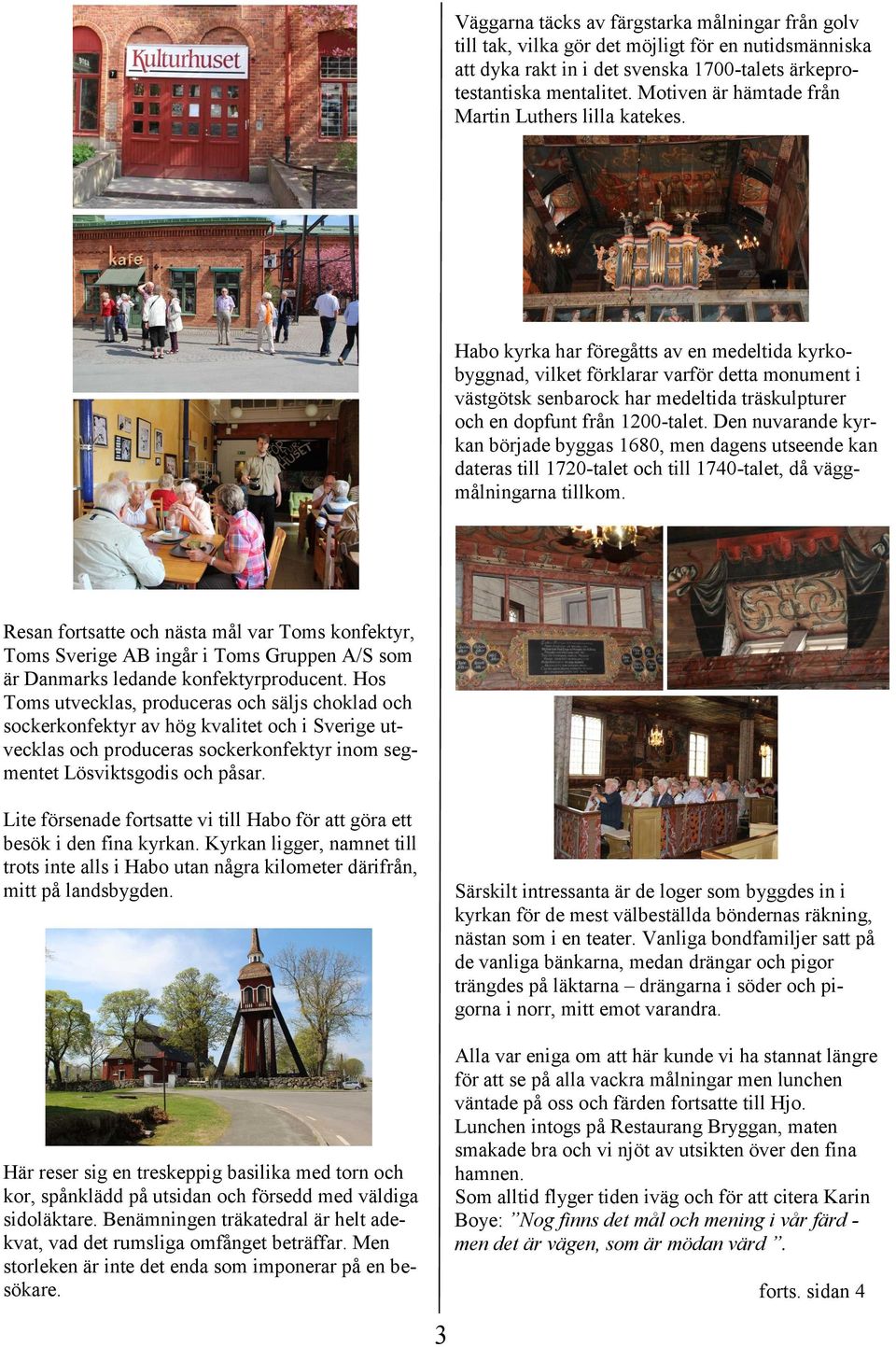 Habo kyrka har föregåtts av en medeltida kyrkobyggnad, vilket förklarar varför detta monument i västgötsk senbarock har medeltida träskulpturer och en dopfunt från 1200-talet.