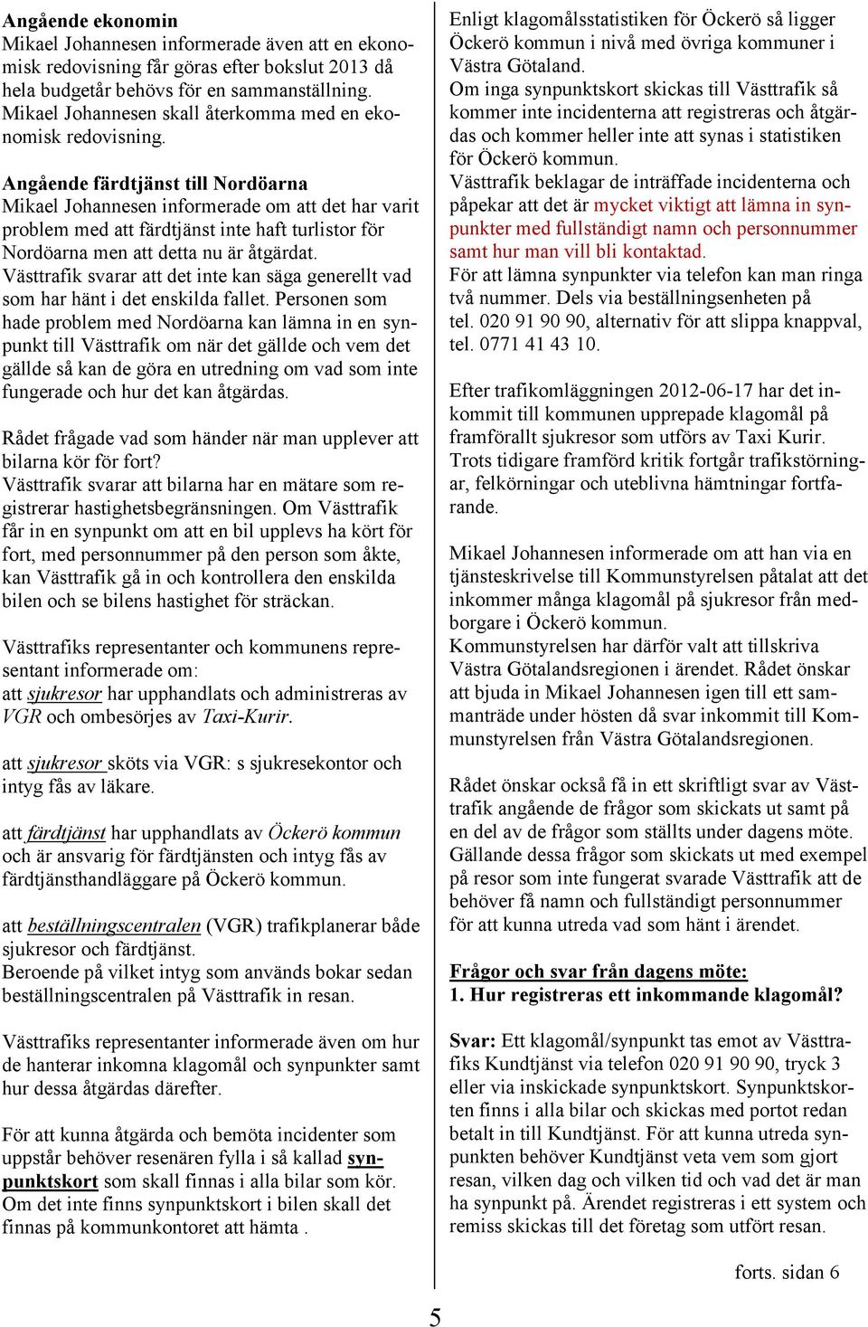Angående färdtjänst till Nordöarna Mikael Johannesen informerade om att det har varit problem med att färdtjänst inte haft turlistor för Nordöarna men att detta nu är åtgärdat.