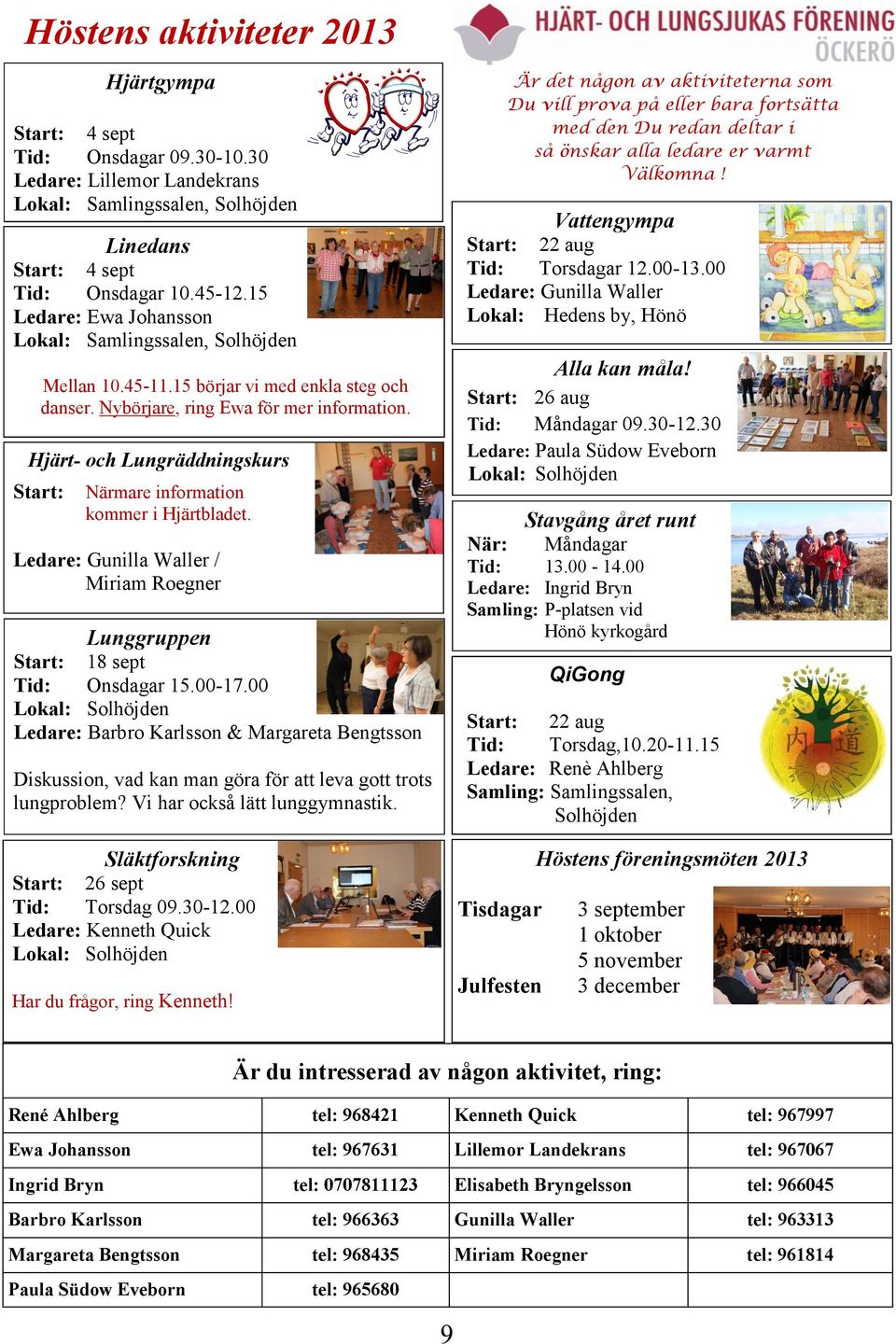 Hjärt- och Lungräddningskurs Start: Närmare information kommer i Hjärtbladet. Ledare: Gunilla Waller / Miriam Roegner Lunggruppen Start: 18 sept Tid: Onsdagar 15.00-17.