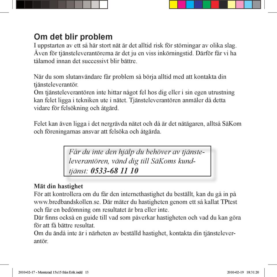 Om tjänsteleverantören inte hittar något fel hos dig eller i sin egen utrustning kan felet ligga i tekniken ute i nätet. Tjänsteleverantören anmäler då detta vidare för felsökning och åtgärd.